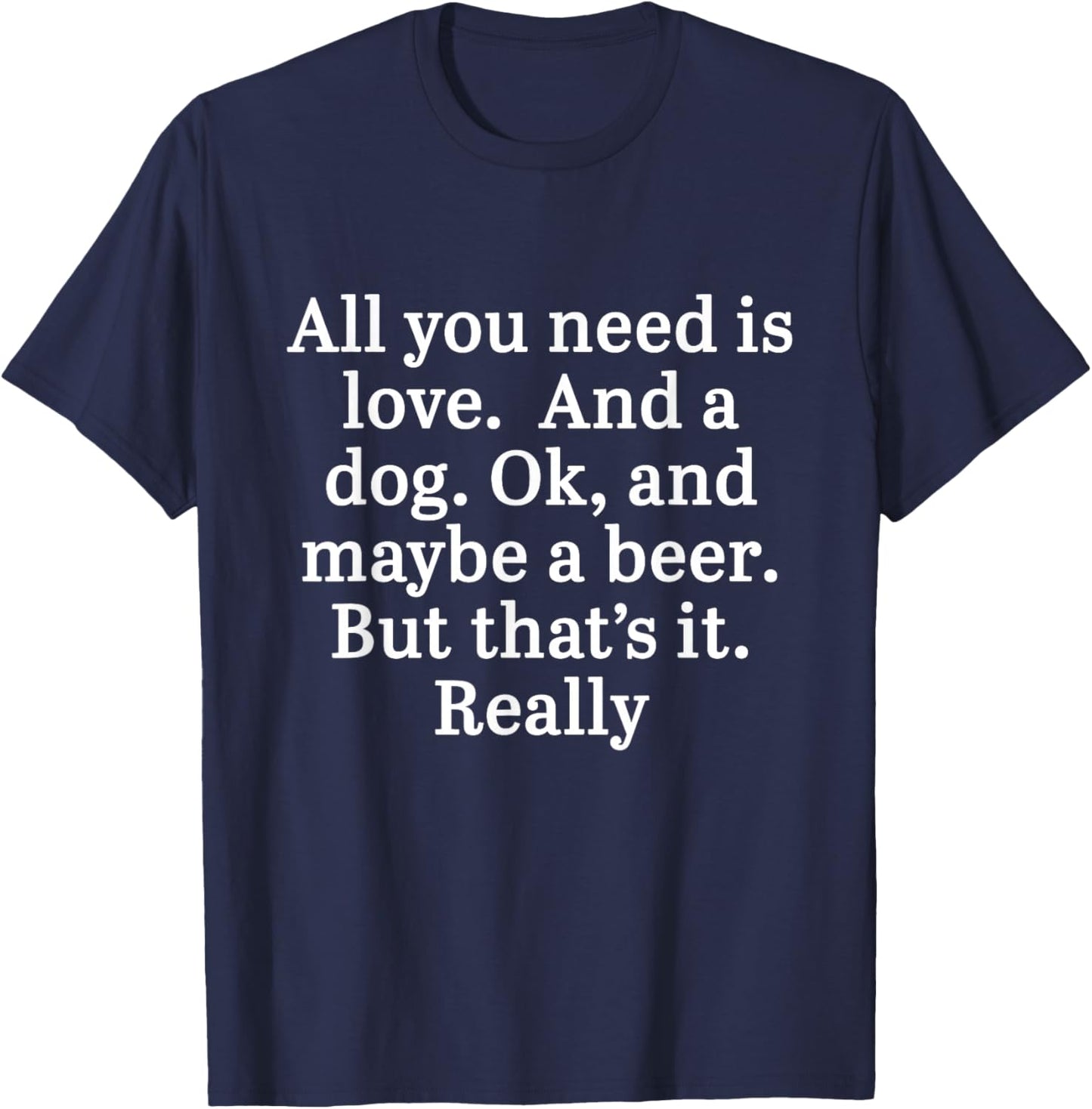 All You Need Is Love And A Dog. OK, And Maybe A Beer Quote T-Shirt - T-Shirt | Navy
