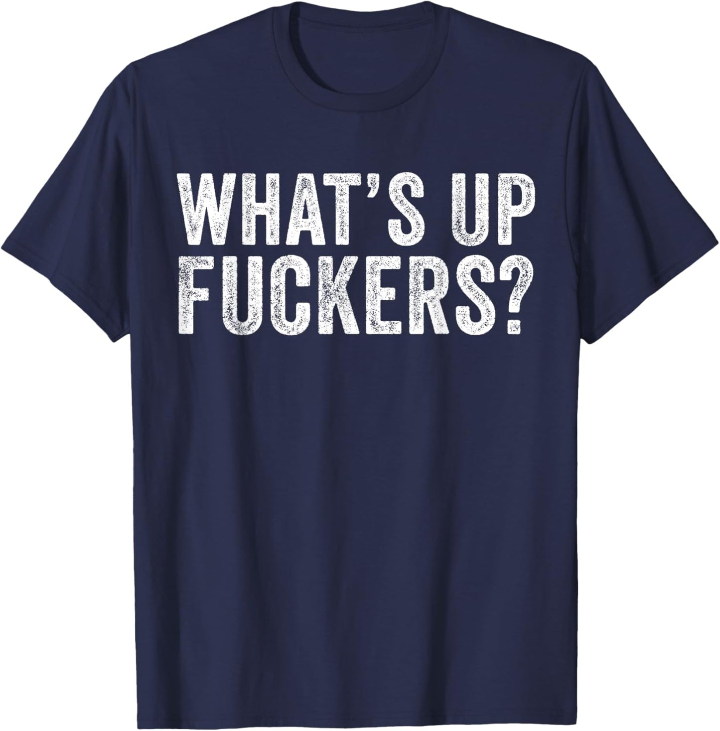 What's Up Fuckers Crude Offensive Funny Adult Humor Funny T-Shirt - T-Shirt | Navy