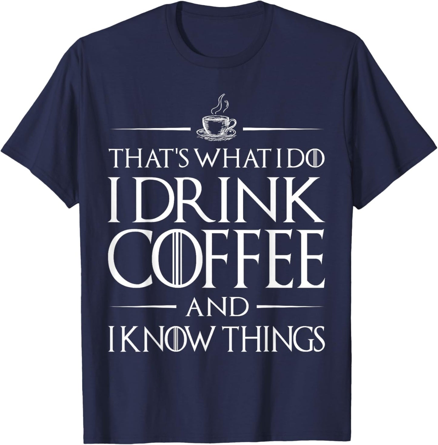 That's What I Do I Drink Coffee and I Know Things Funny T-Shirt - T-Shirt | Navy