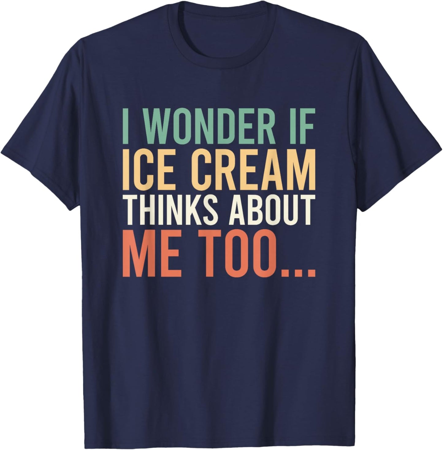 I Wonder If Ice Cream Thinks About Me Too Food Lover T-Shirt - T-Shirt | Navy