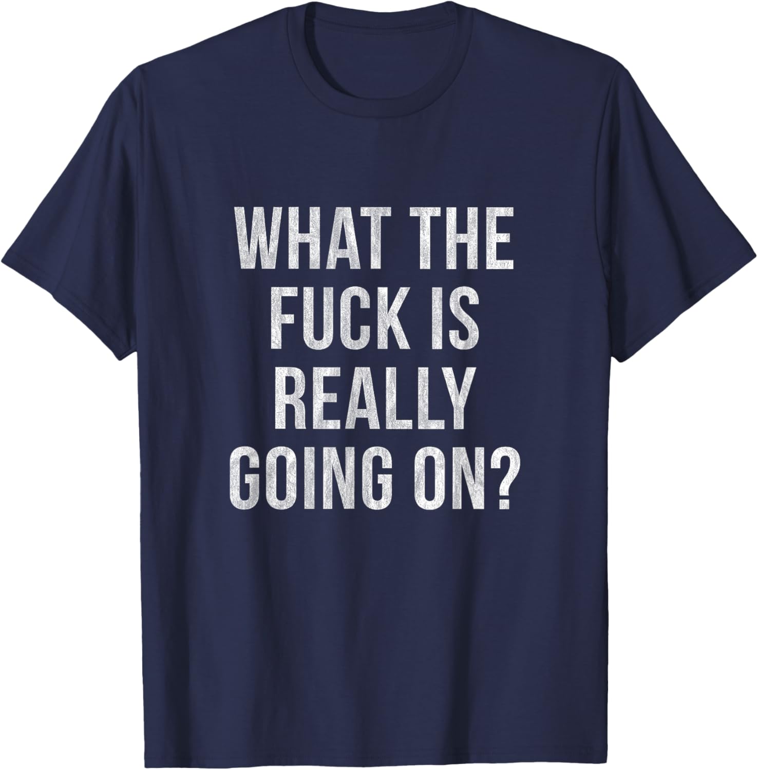 What the Fuck is Really Going On? T-Shirt - T-Shirt | Navy