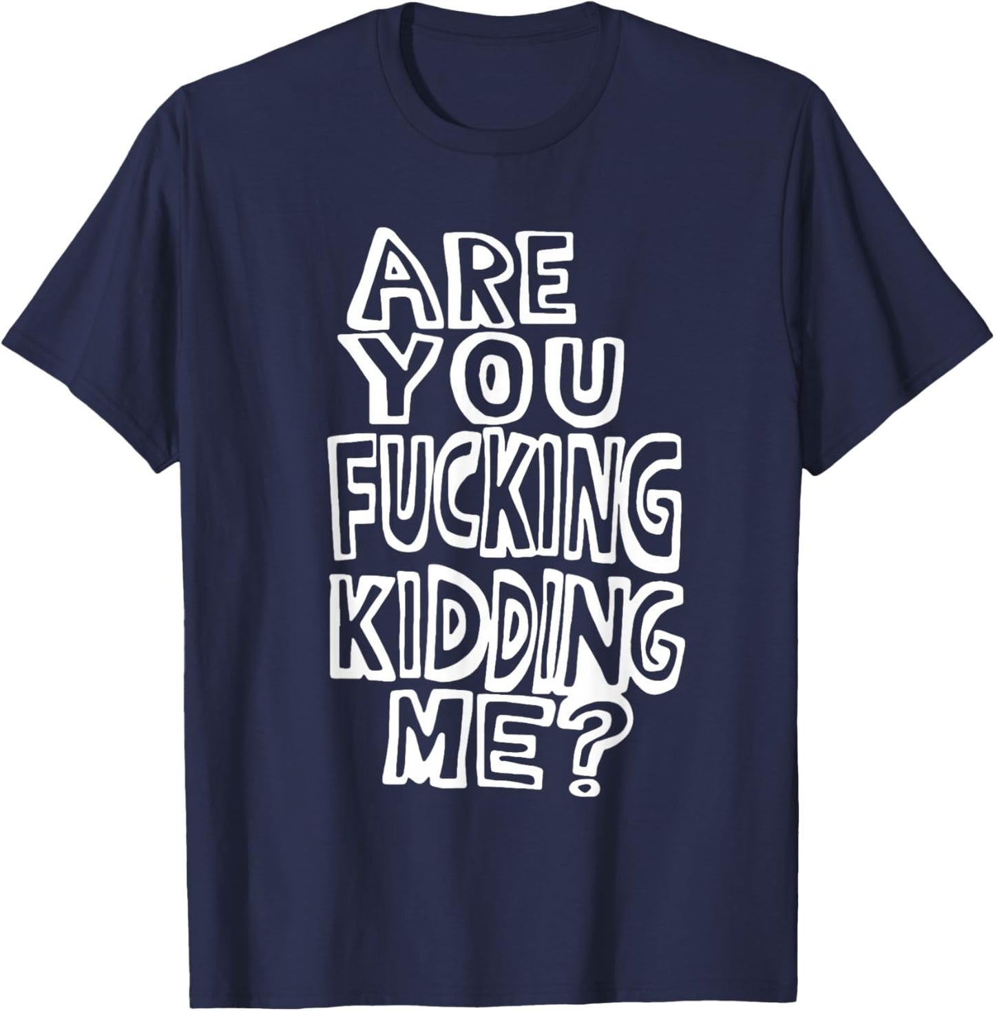 Are You Fucking Kidding Me T-Shirt - T-Shirt | Navy