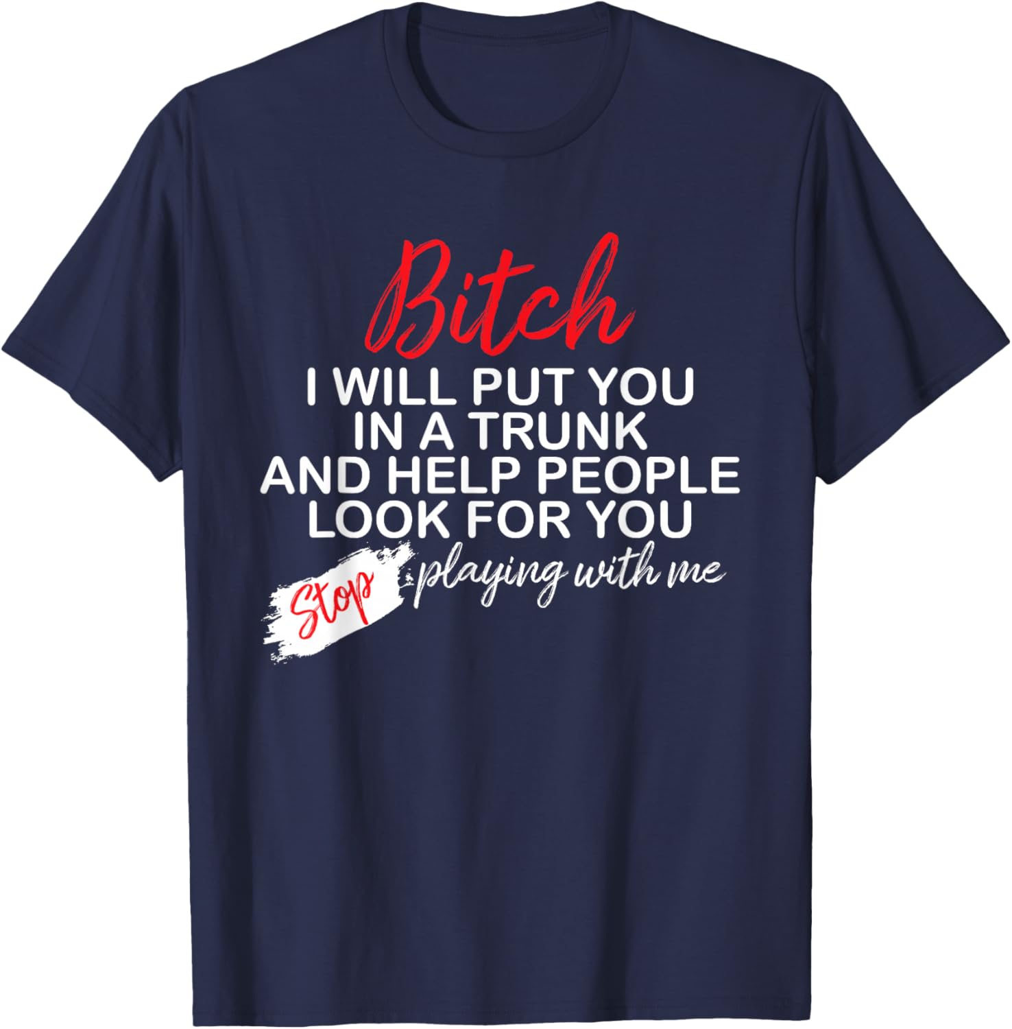 Bitch I Will Put You In A Trunk And Help People Look For You T-Shirt - T-Shirt | Navy