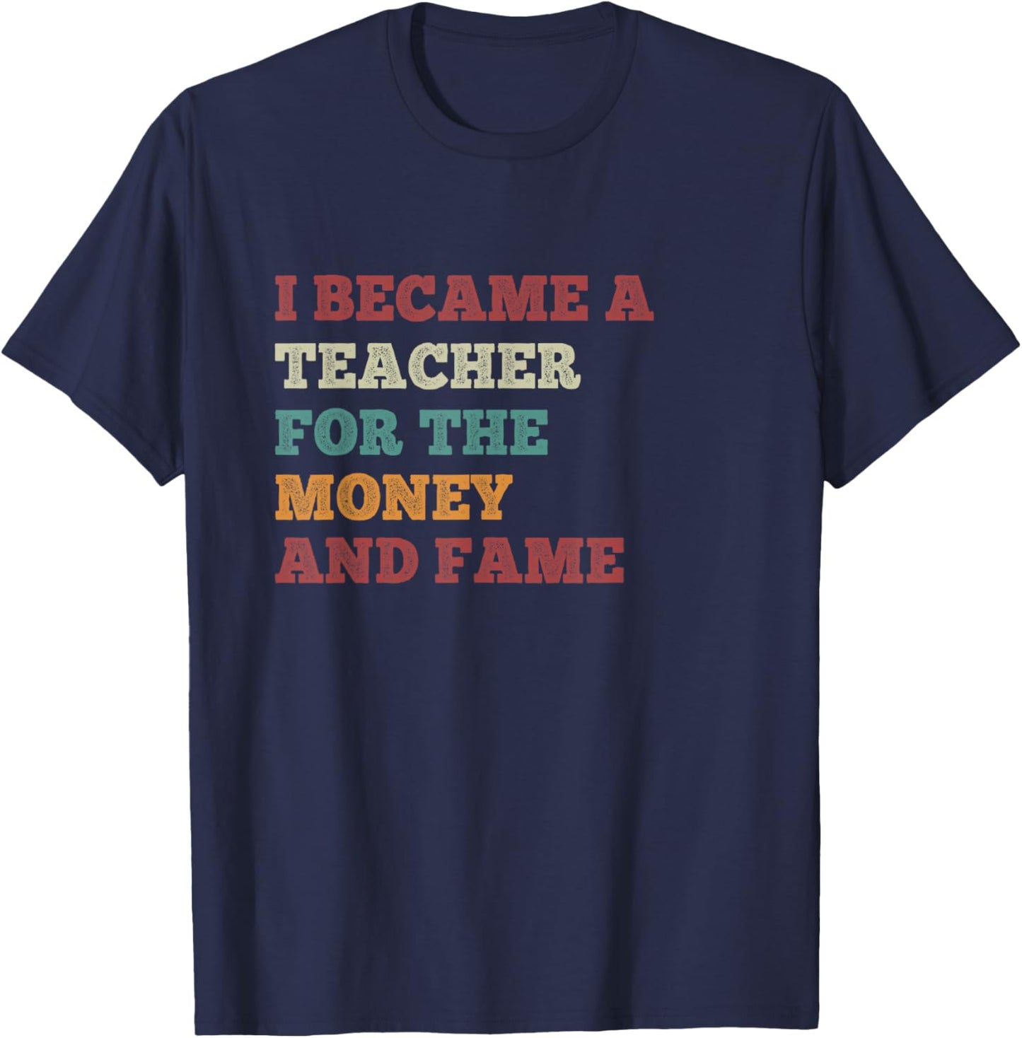 I Became A Teacher For The Money And Fame Vintage Teachers T-Shirt - T-Shirt | Navy