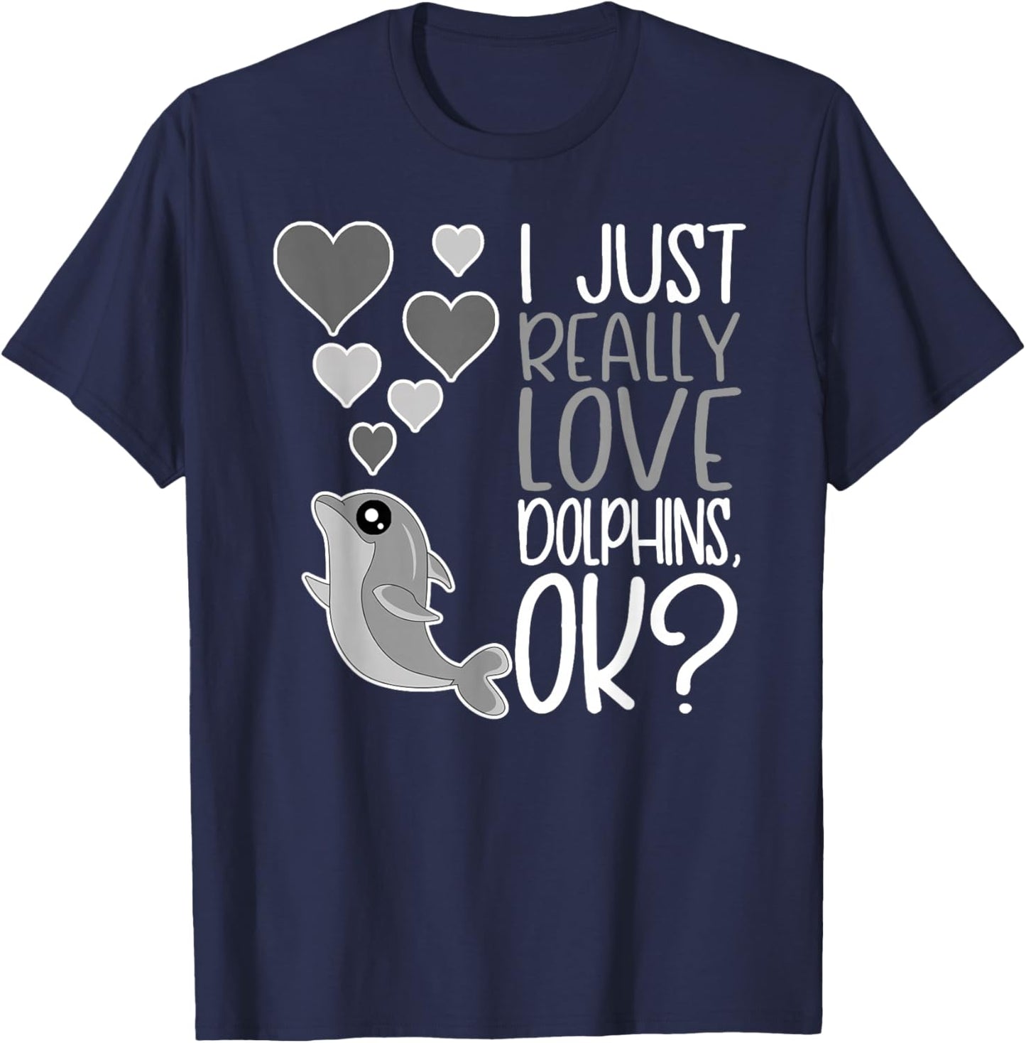 I Just Really Love Dolphins OK T-Shirt - T-Shirt | Navy