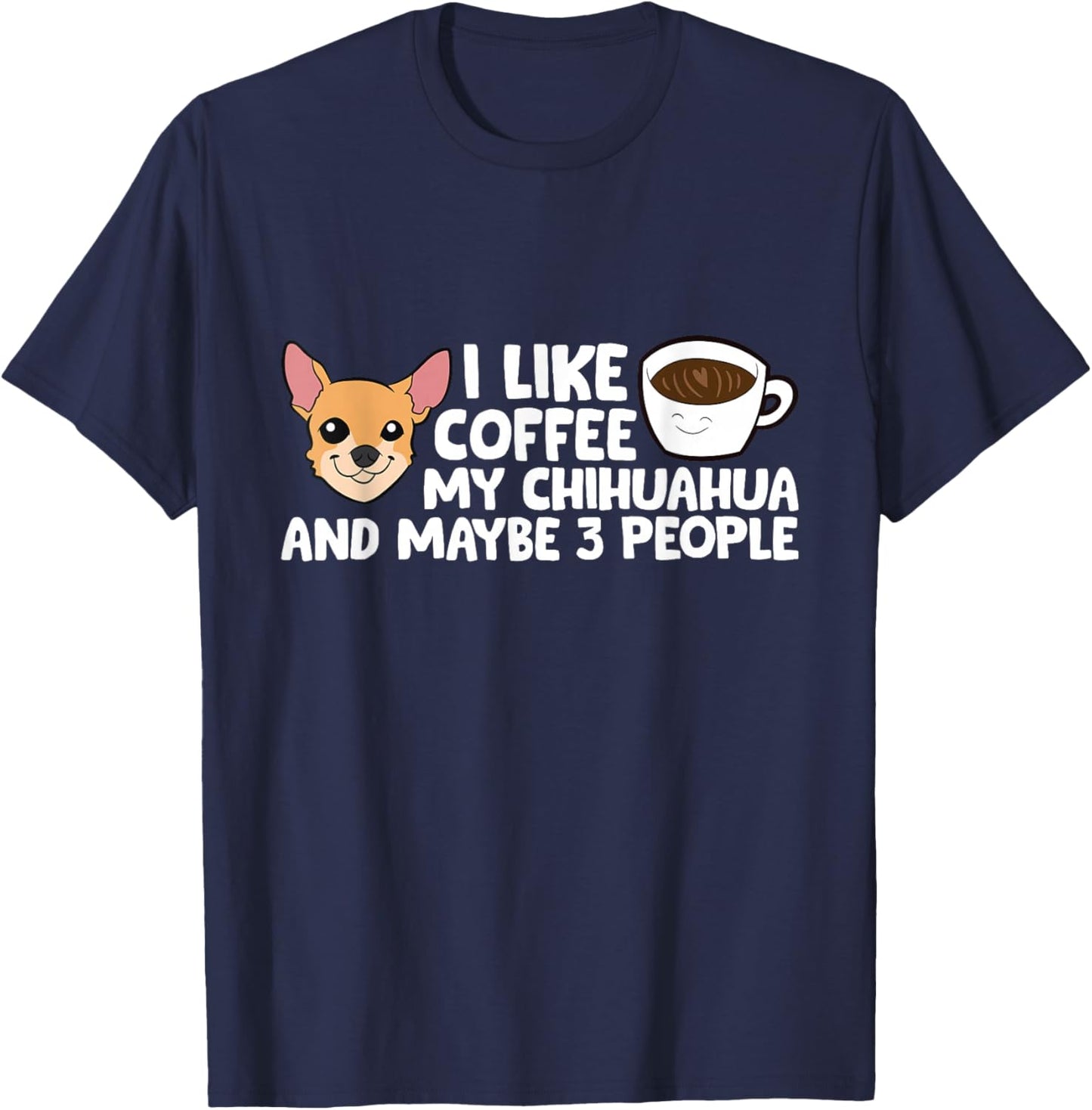 I Like Coffee My Chihuahua And Maybe Like 3 People T-Shirt - T-Shirt | Navy
