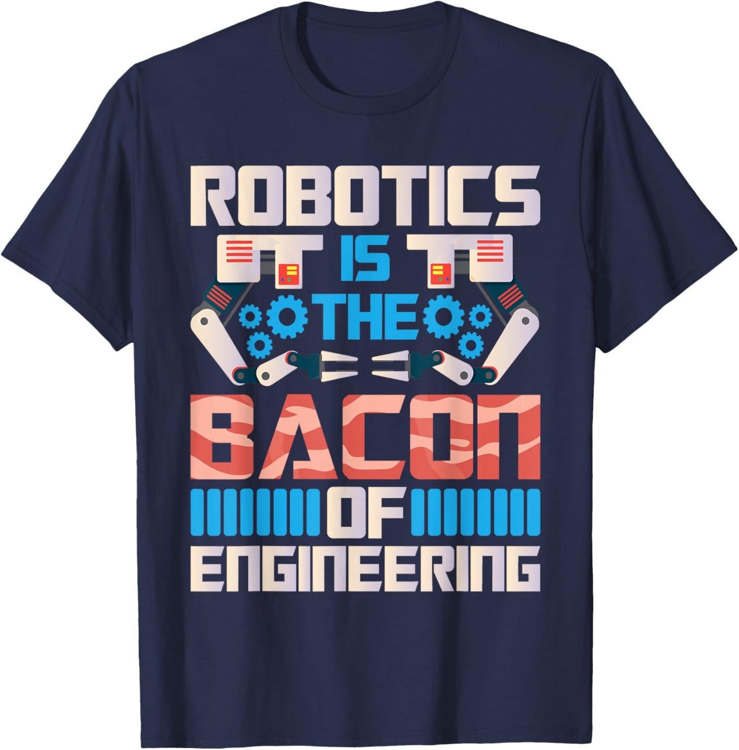 Robotics is The Bacon of Engineering - Robot Lover Builder T-Shirt - T-Shirt | Navy
