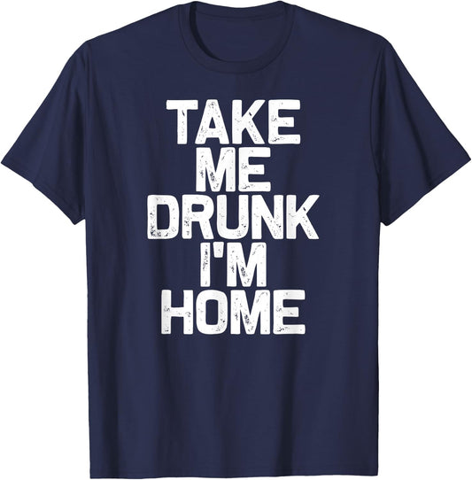 Funny Drinking Take Me Drunk I'm Home T-Shirt - T-Shirt | Navy