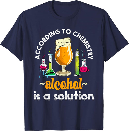 According To Chemistry Alcohol Is A Solution Funny Chemistry T-Shirt - T-Shirt | Navy