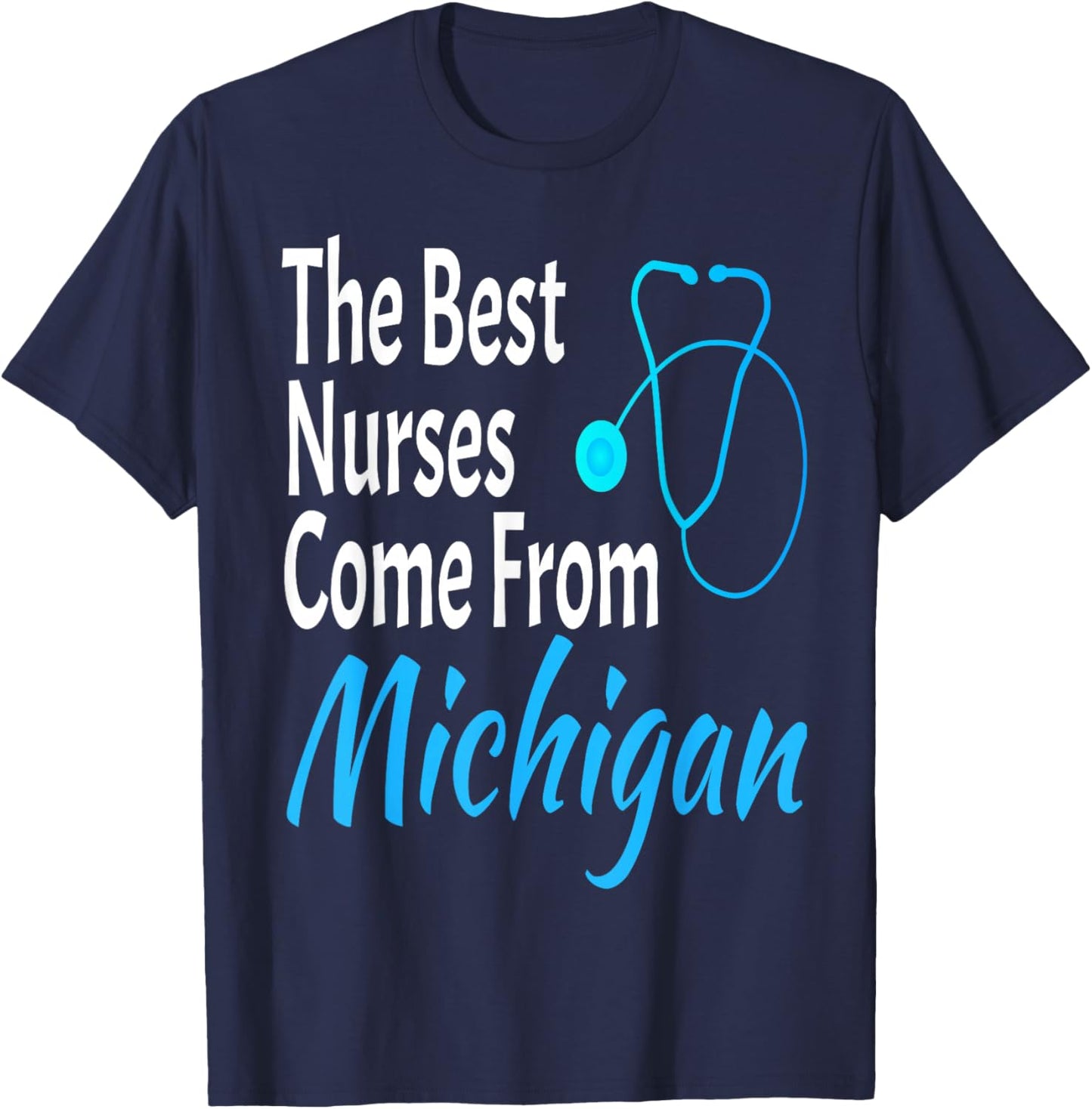 The Best Nurses Come From Michigan Stethoscope Nurse Nursing T-Shirt - T-Shirt | Navy