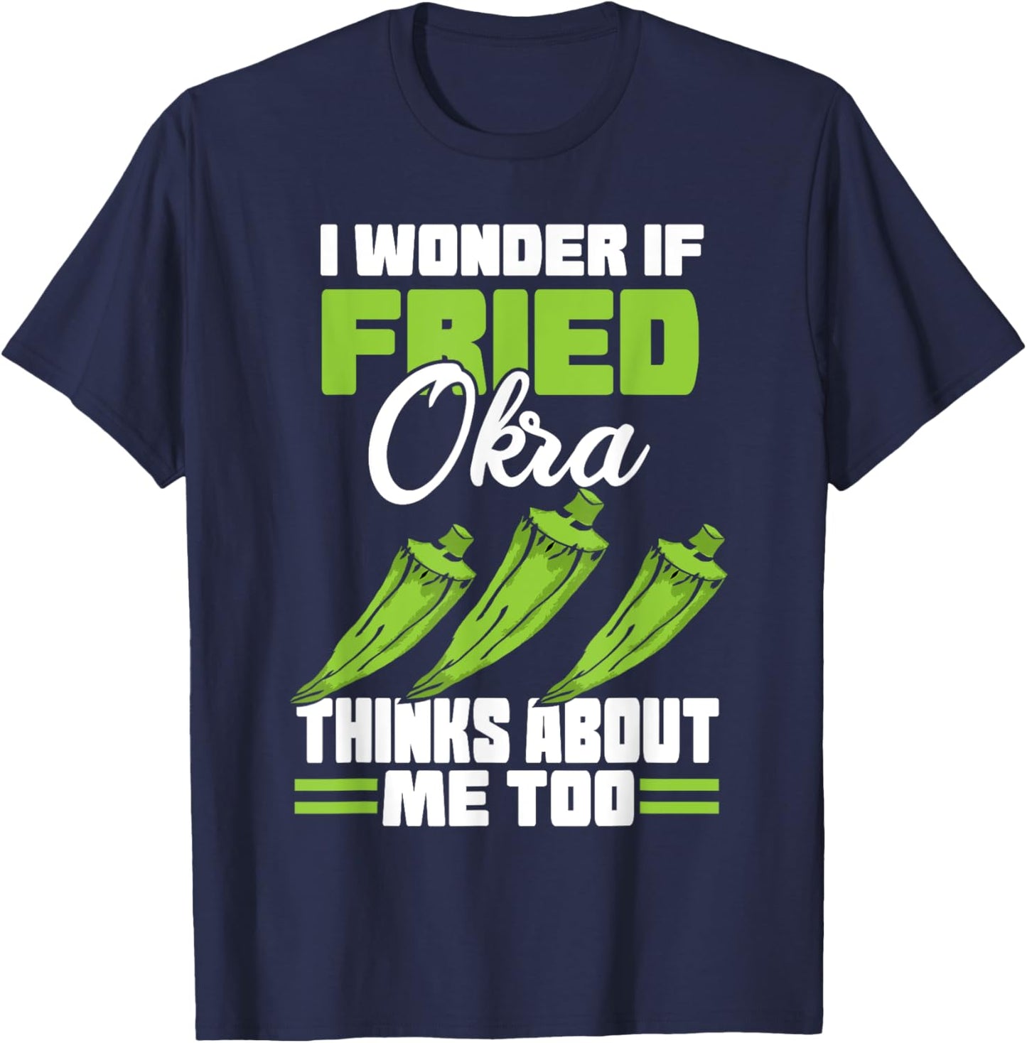 I Wonder If Fried Okra Thinks About Me Too Food Sayings T-Shirt - T-Shirt | Navy