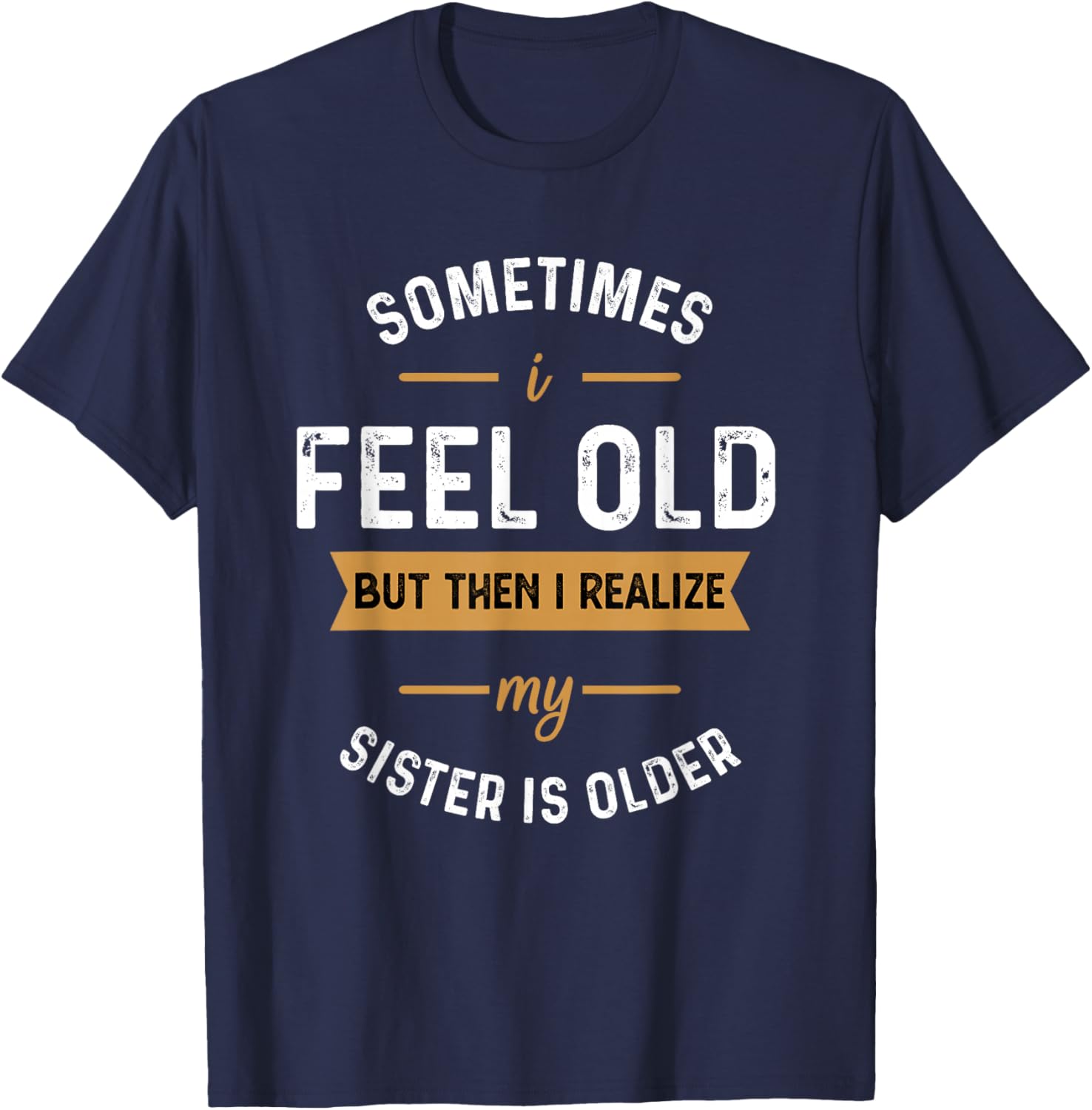 Sometimes I Feel Old but Then I Realize My Sister Is Older T-Shirt - T-Shirt | Navy