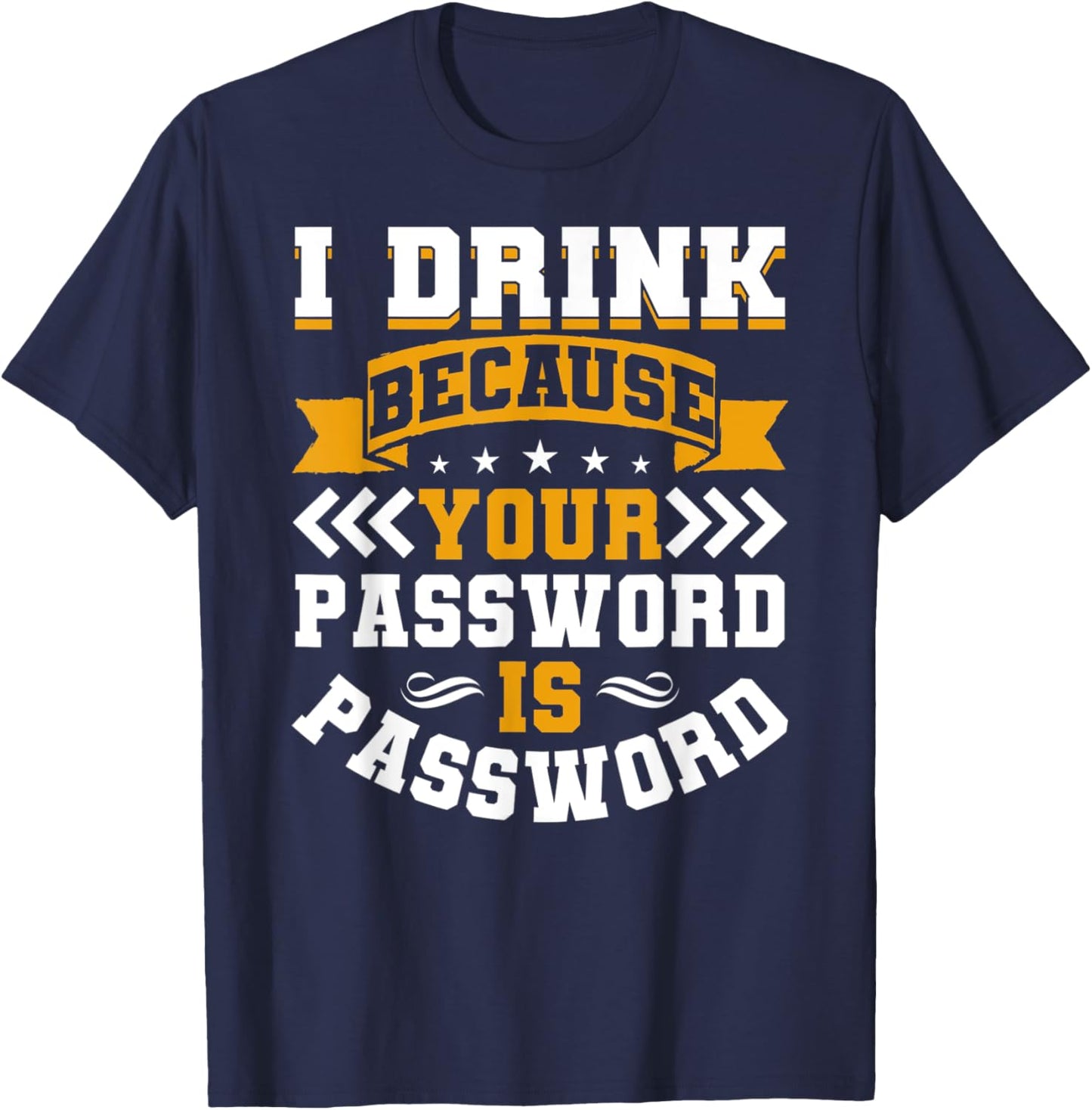 I Drink Because Your Password Is Password T-Shirt - T-Shirt | Navy