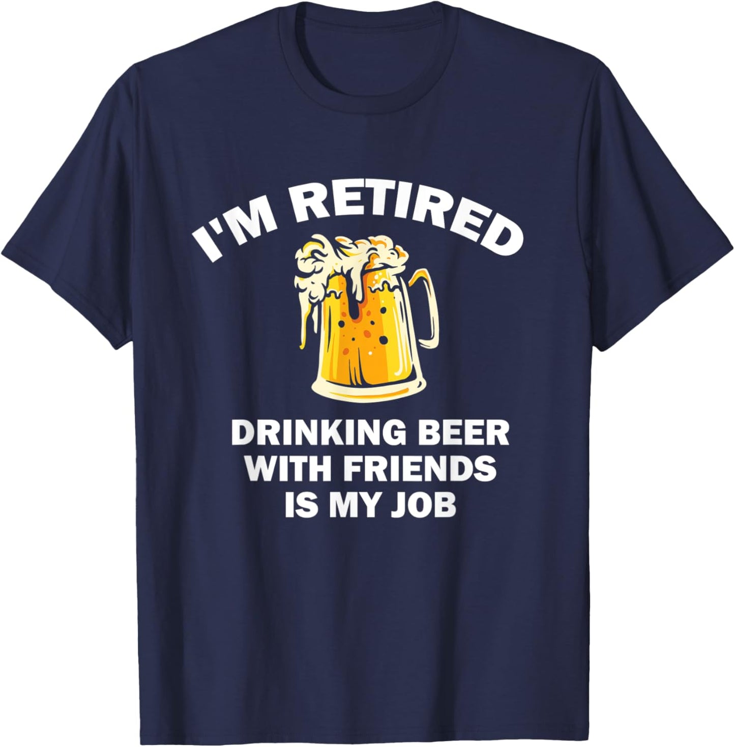 I'm Retired Drinking Beer With Friends Is My Job Retirement T-Shirt - T-Shirt | Navy