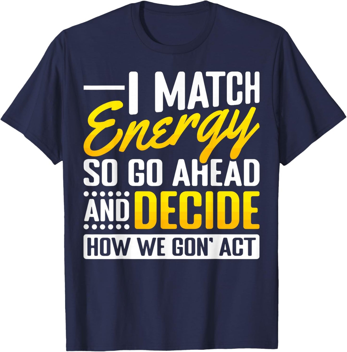 Match Your Energy Match Energy I Match Energy So Go Ahead T-Shirt - T-Shirt | Navy