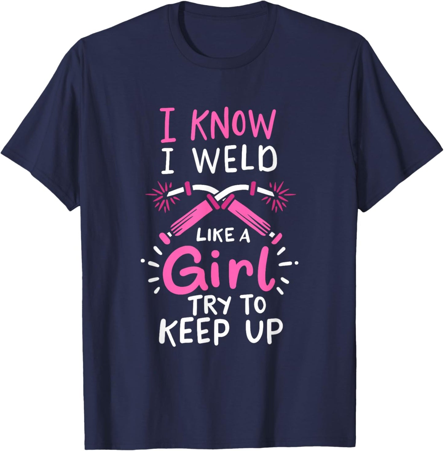 I Know I Weld Like A Girl Try To Keep Up Welder T-Shirt - T-Shirt | Navy