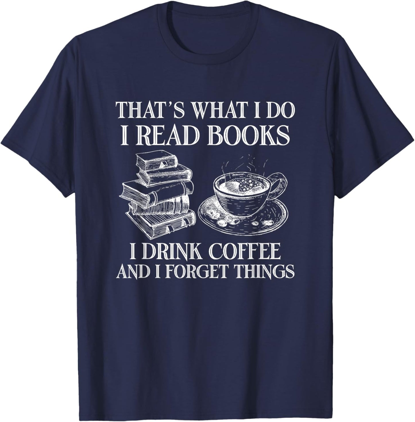 That's What I Do I Read Books I Drink Coffee I Forget Things T-Shirt - T-Shirt | Navy
