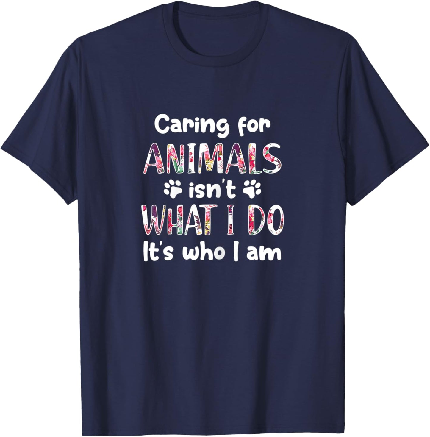 Caring for Animals Isn't What I Do It's who I am T-Shirt - T-Shirt | Navy