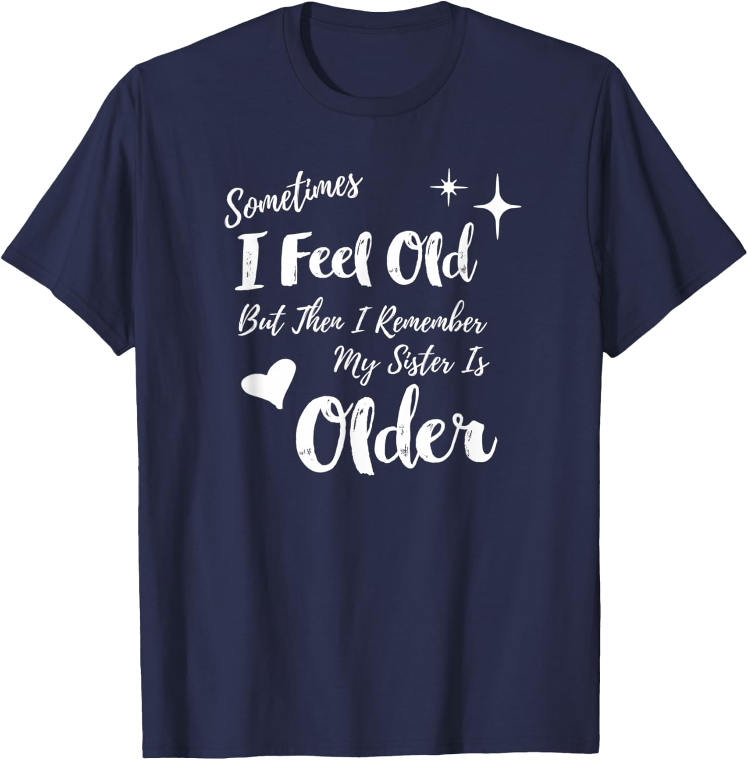 Sometimes I Feel Old But Then I Remember My Sister is Older T-Shirt - T-Shirt | Navy