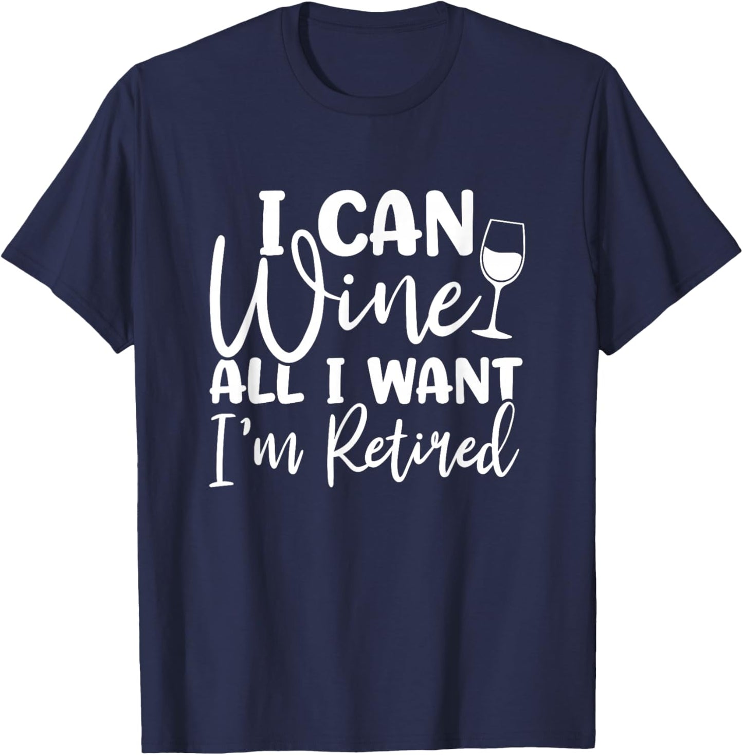 Funny Retirement Shirt I Can Wine All I Want I'm Retired T-Shirt - T-Shirt | Navy