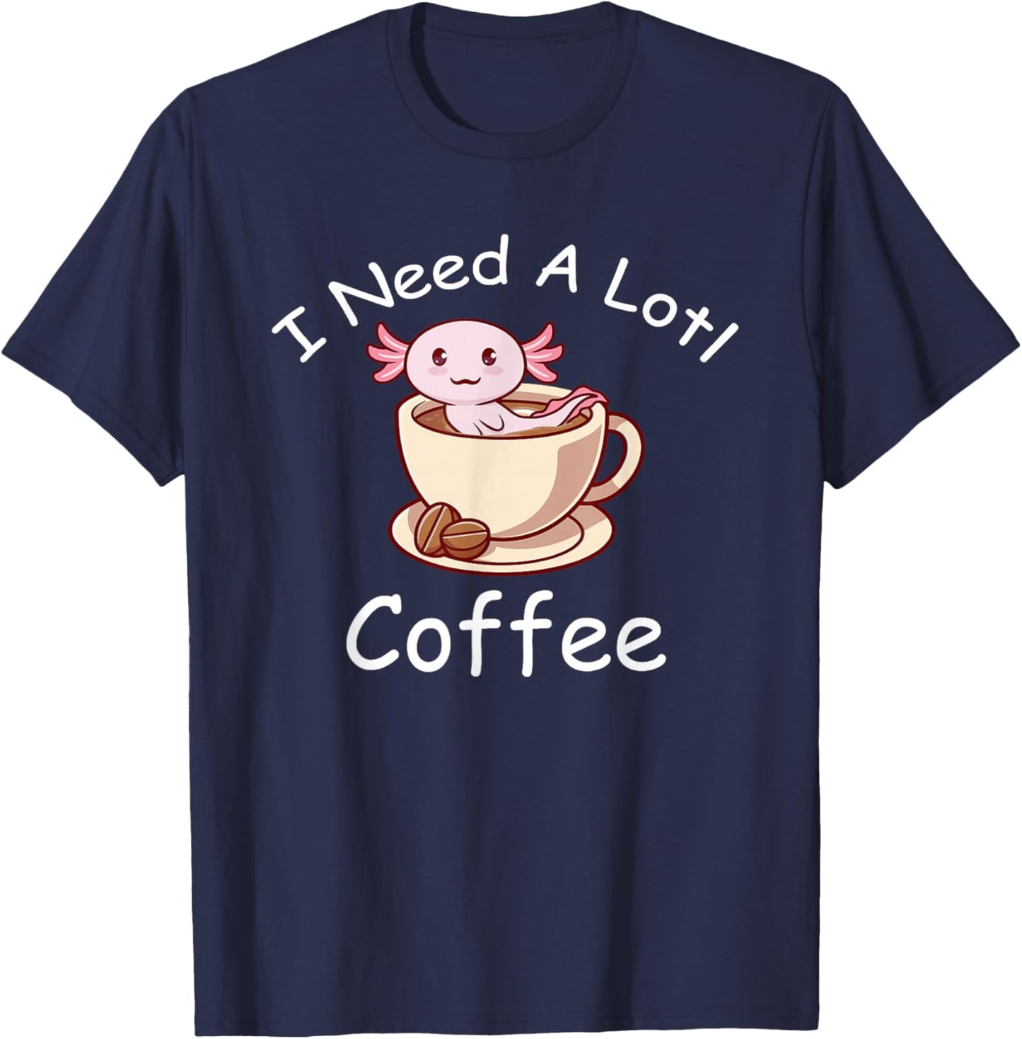 Axolotl Pun I Need A Lotl Coffee Lover Exotic Lizard T-Shirt - T-Shirt | Navy
