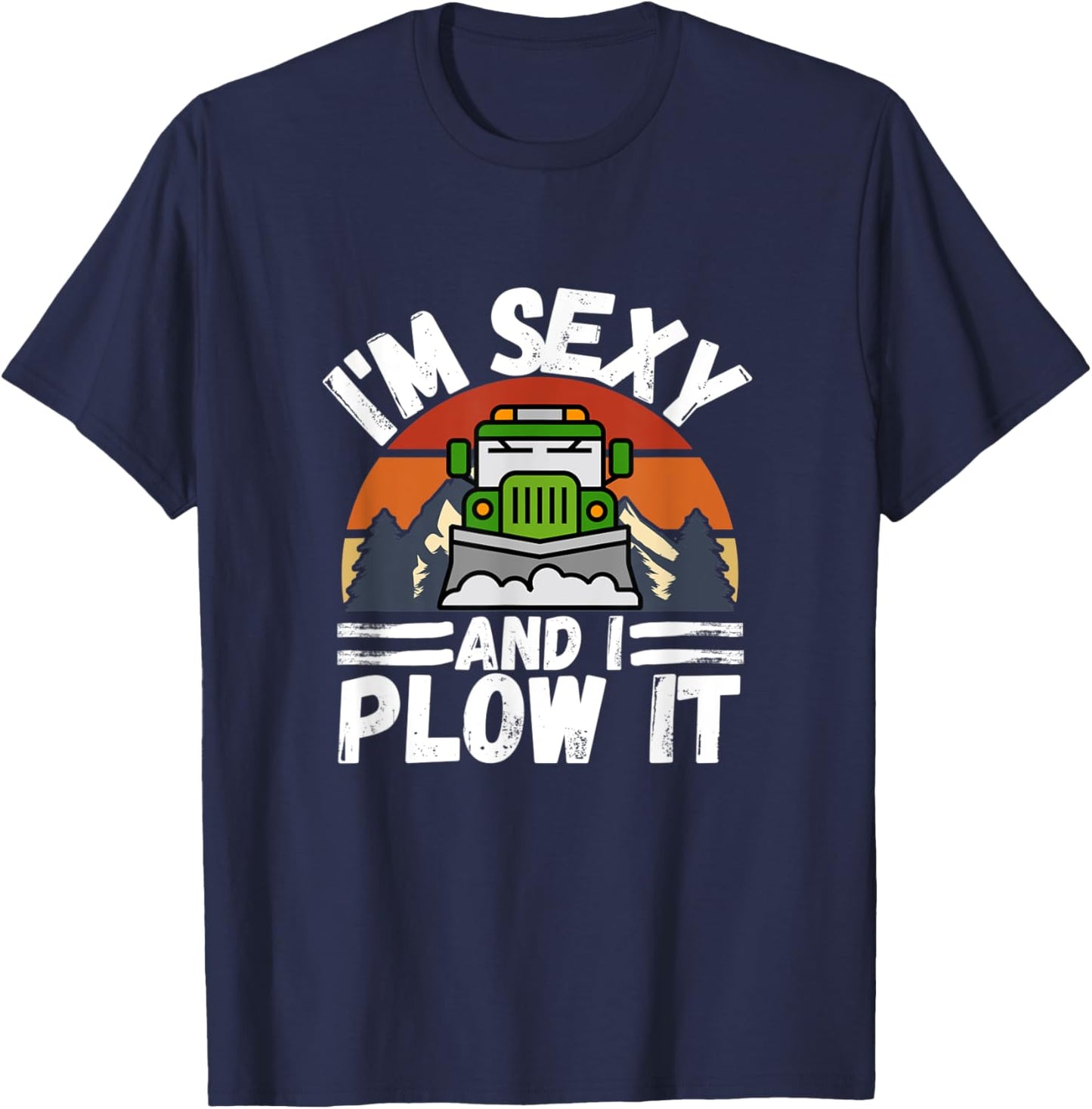 I'm Sexy and I Plow It Funny Truck Driver Snowplower Gift T-Shirt - T-Shirt | Navy