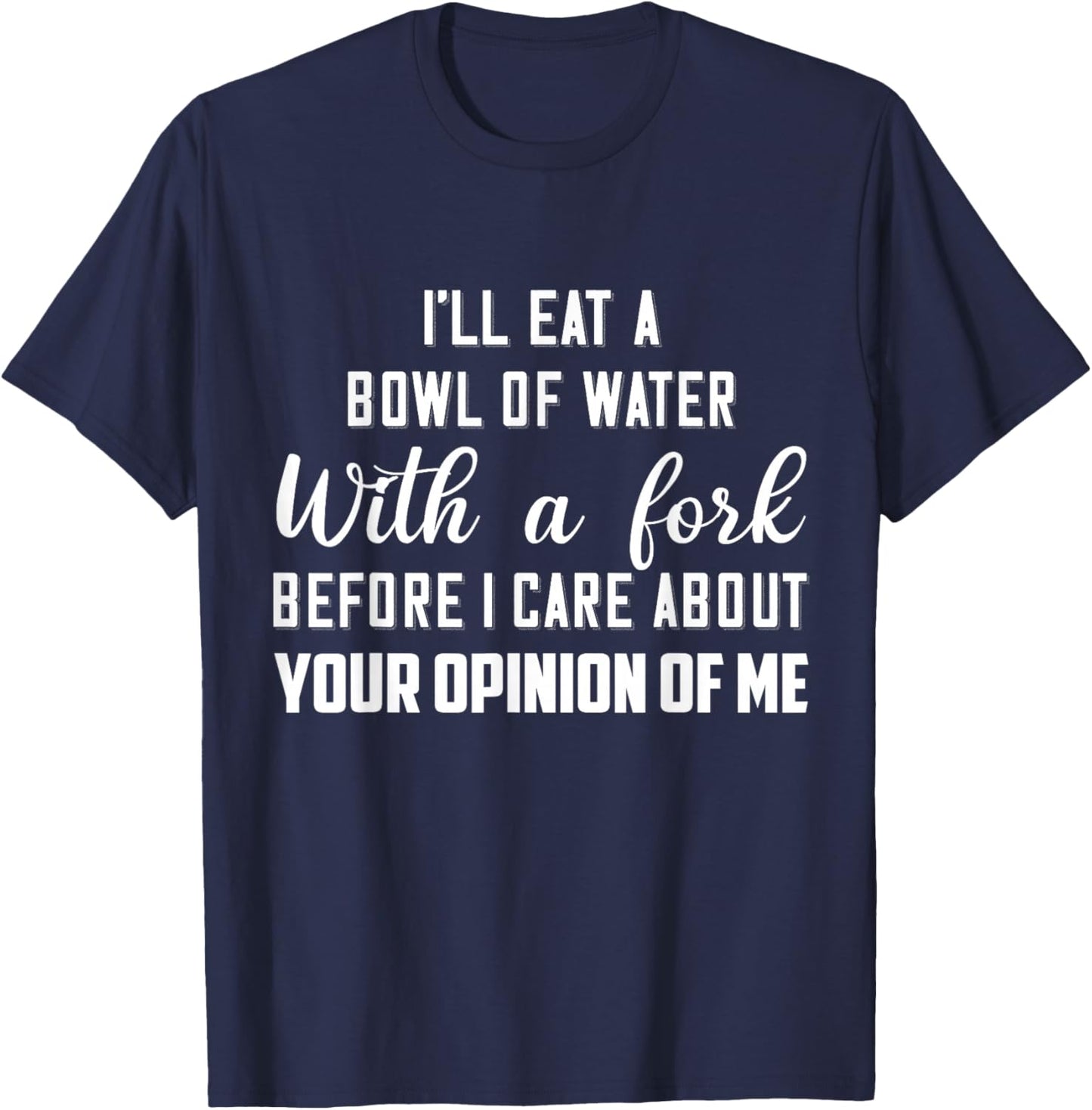 I’ll Eat A Bowl Of Water With A Fork Before I Care About T-Shirt - T-Shirt | Navy