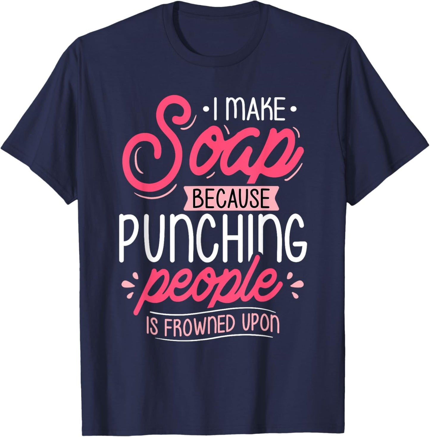 I Make Soap Because - Soap Maker Soap Making Soapmaking T-Shirt - T-Shirt | Navy