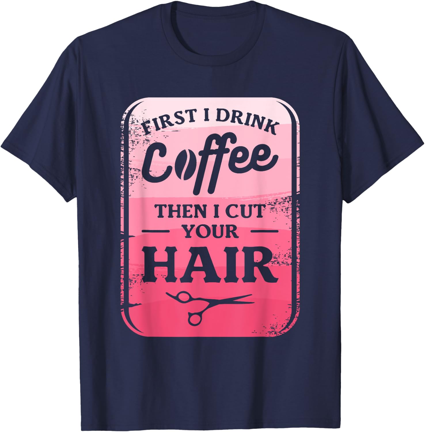 First I Drink Coffee Then I Cut Your Hair Hairstylist T-Shirt - T-Shirt | Navy