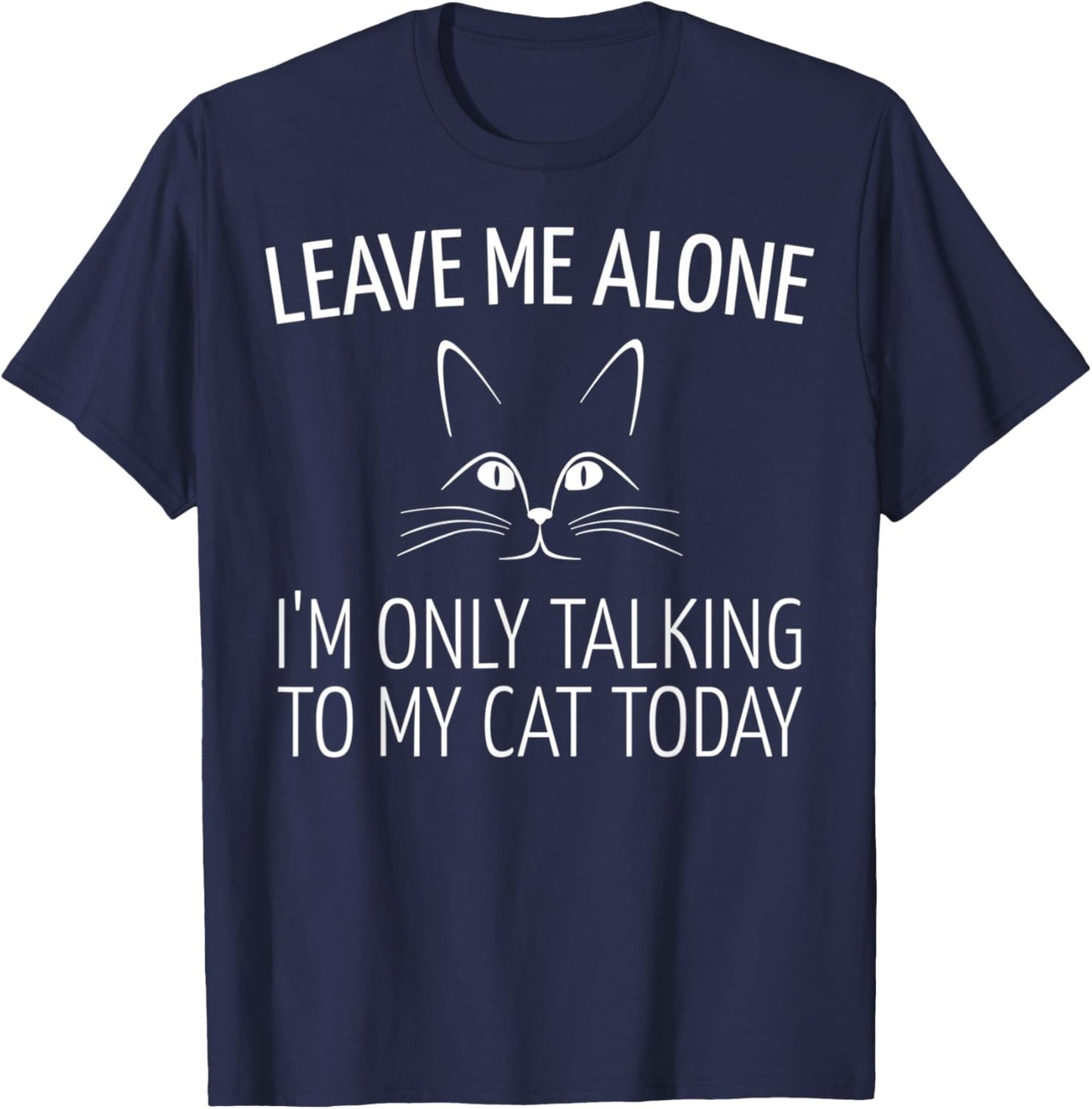 Leave Me Alone I'm Only Talking to My Cat Today T-Shirt - T-Shirt | Navy