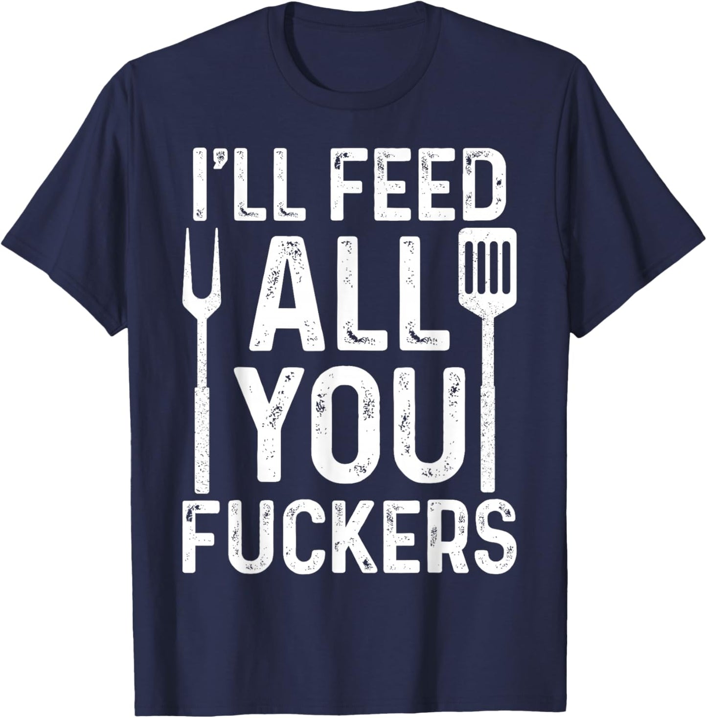 Chef I'll Feed All You F #ckers Funny BBQ Grill Cook T-Shirt - T-Shirt | Navy