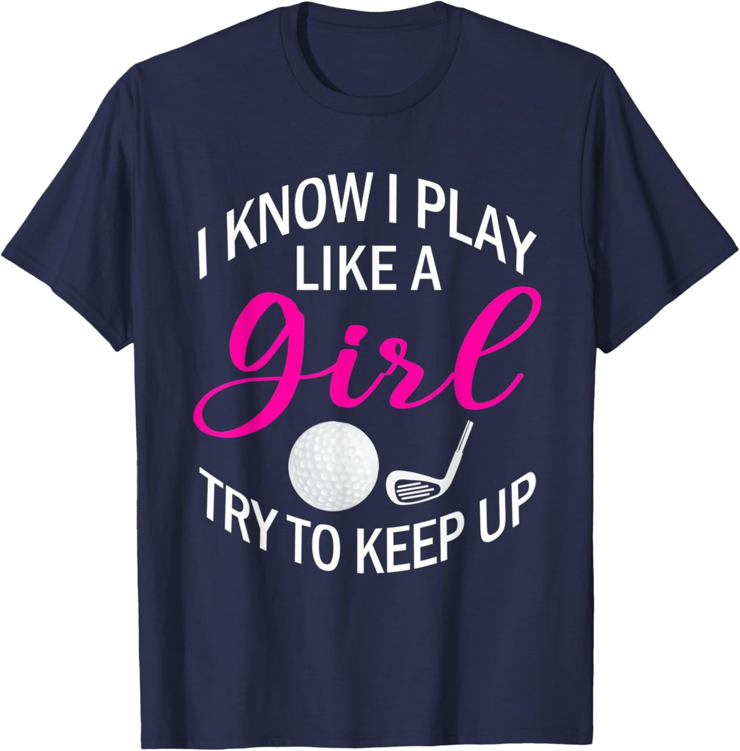 I Know I Play Like A Girl Try To Keep Up Golf Funny Golfing T-Shirt - T-Shirt | Navy