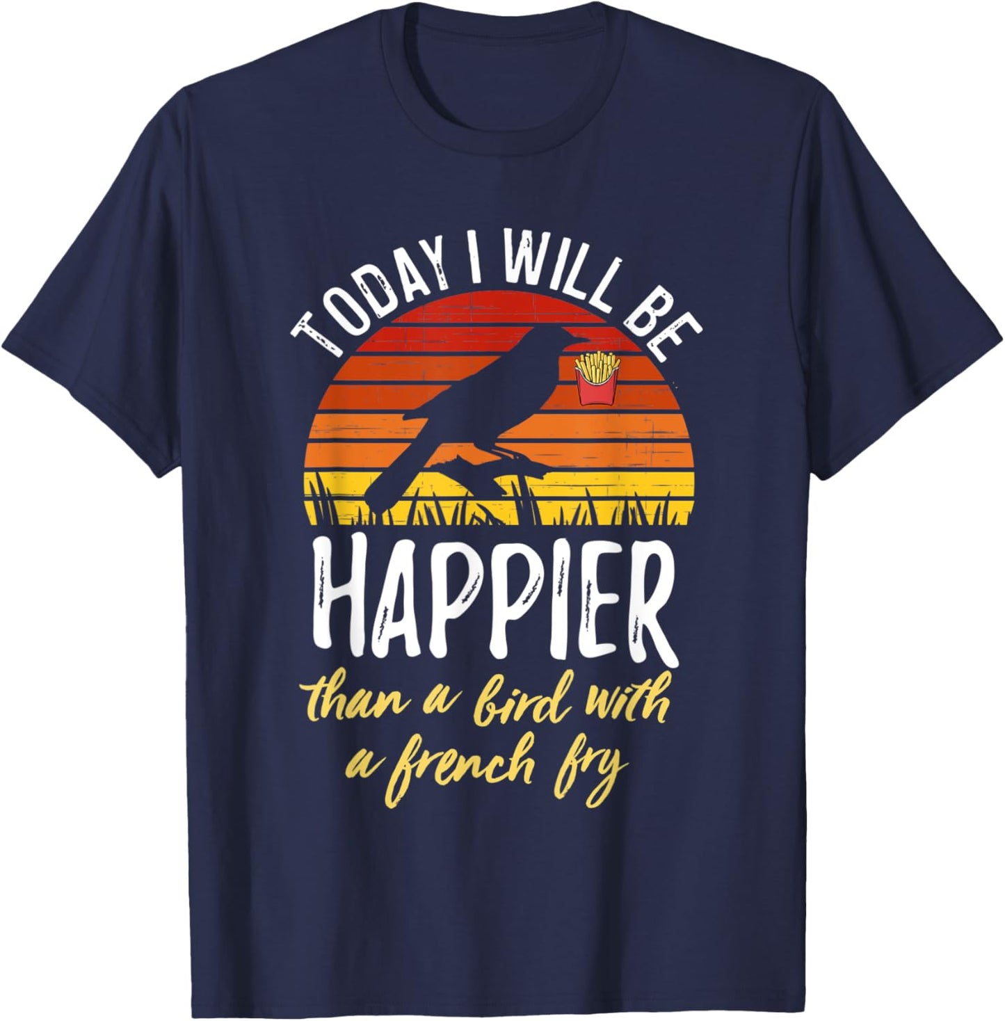 Today I Will Be Happier Than a Bird With a French Fry Funny T-Shirt - T-Shirt | Navy