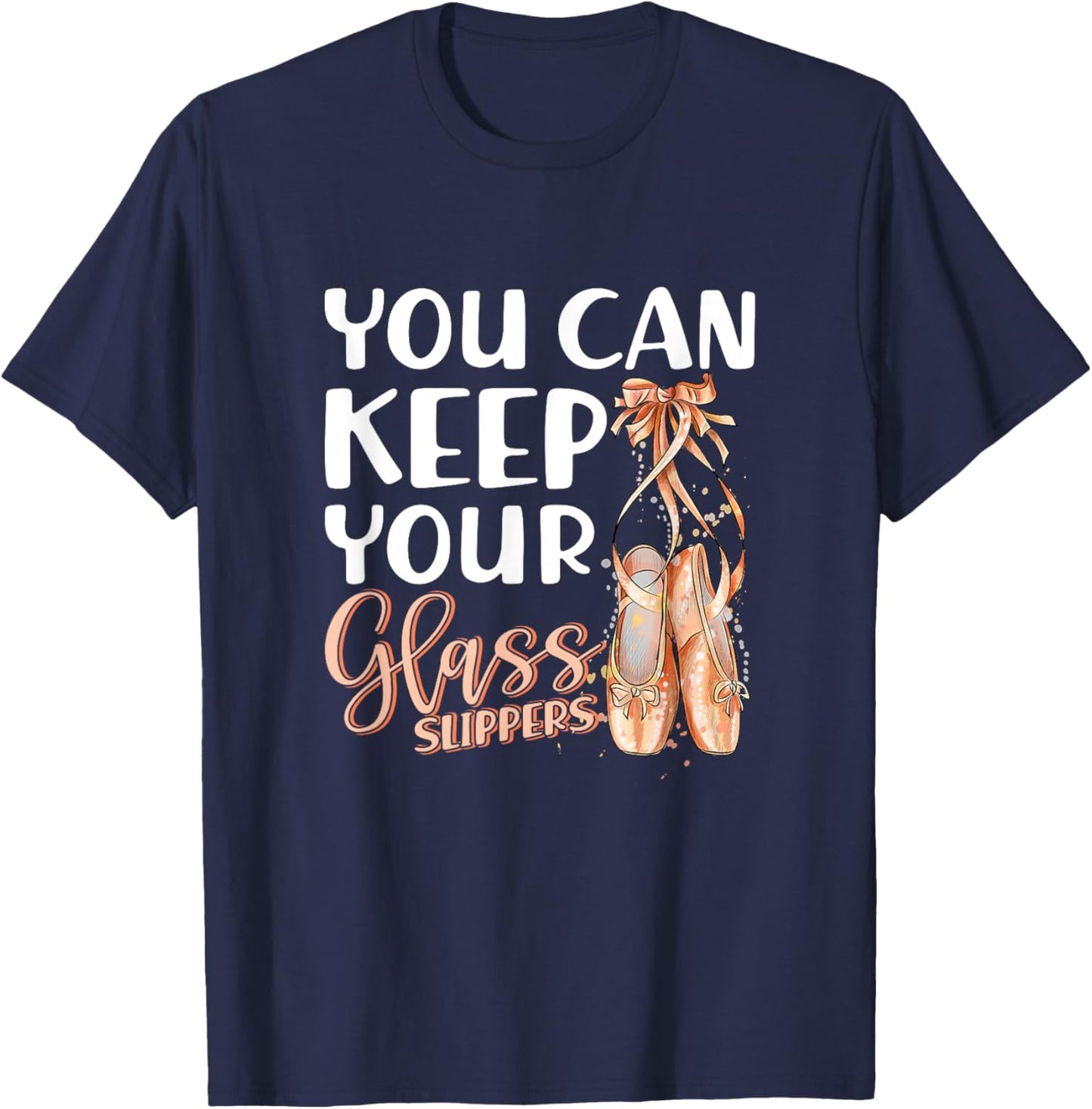 You Can Keep Your Glass Slippers Pointe Shoes Ballet Dancer T-Shirt - T-Shirt | Navy