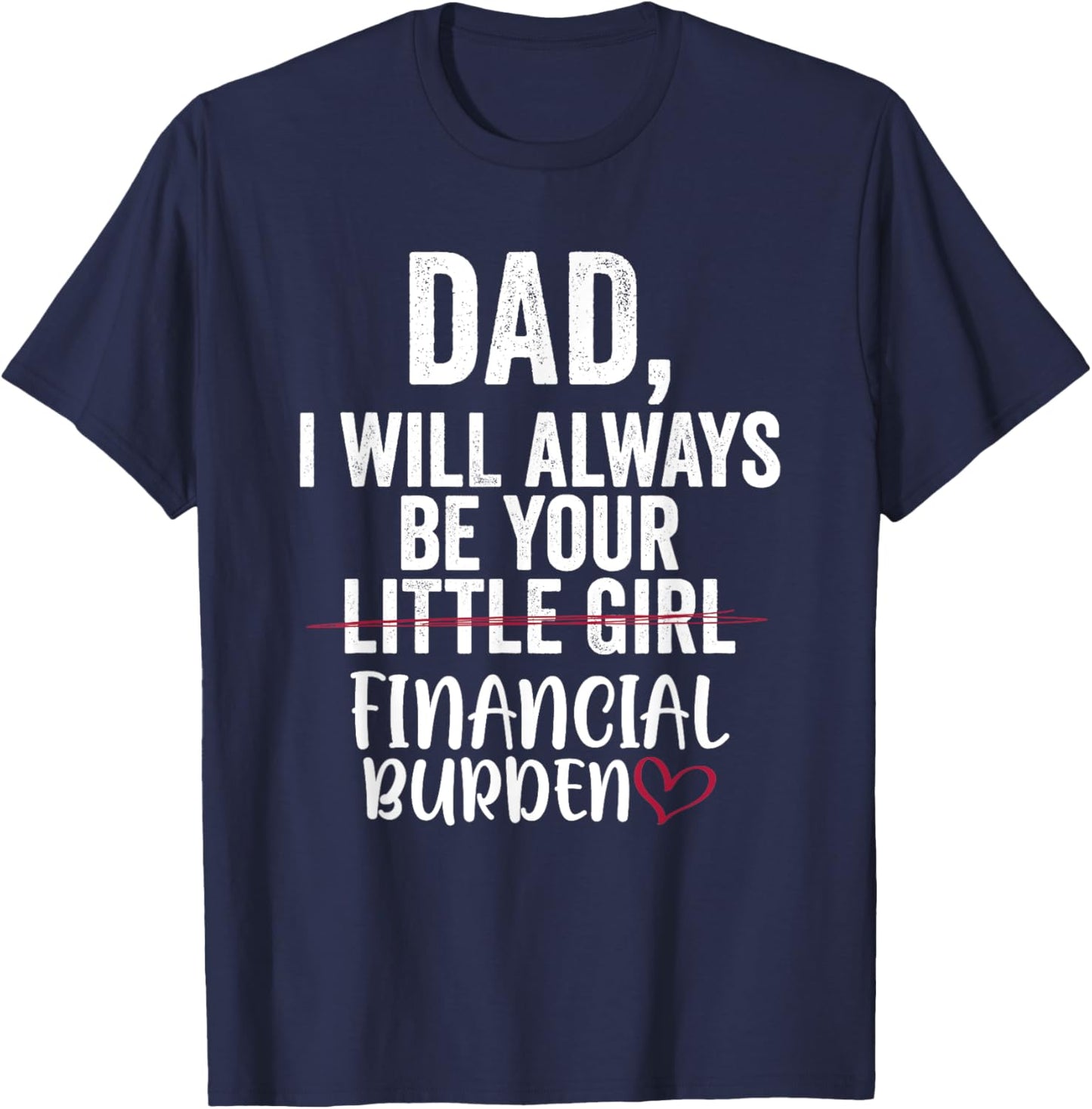Dad I Will Always Be Your Little Girl Financial Burden T-Shirt - T-Shirt | Navy