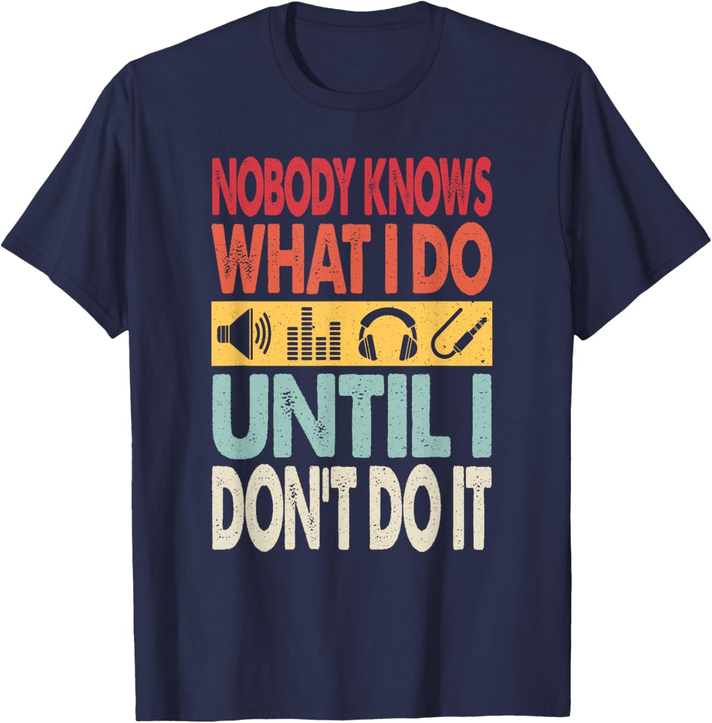 Nobody Knows What I Do Until I Don't Do It Audio Engineer T-Shirt - T-Shirt | Navy