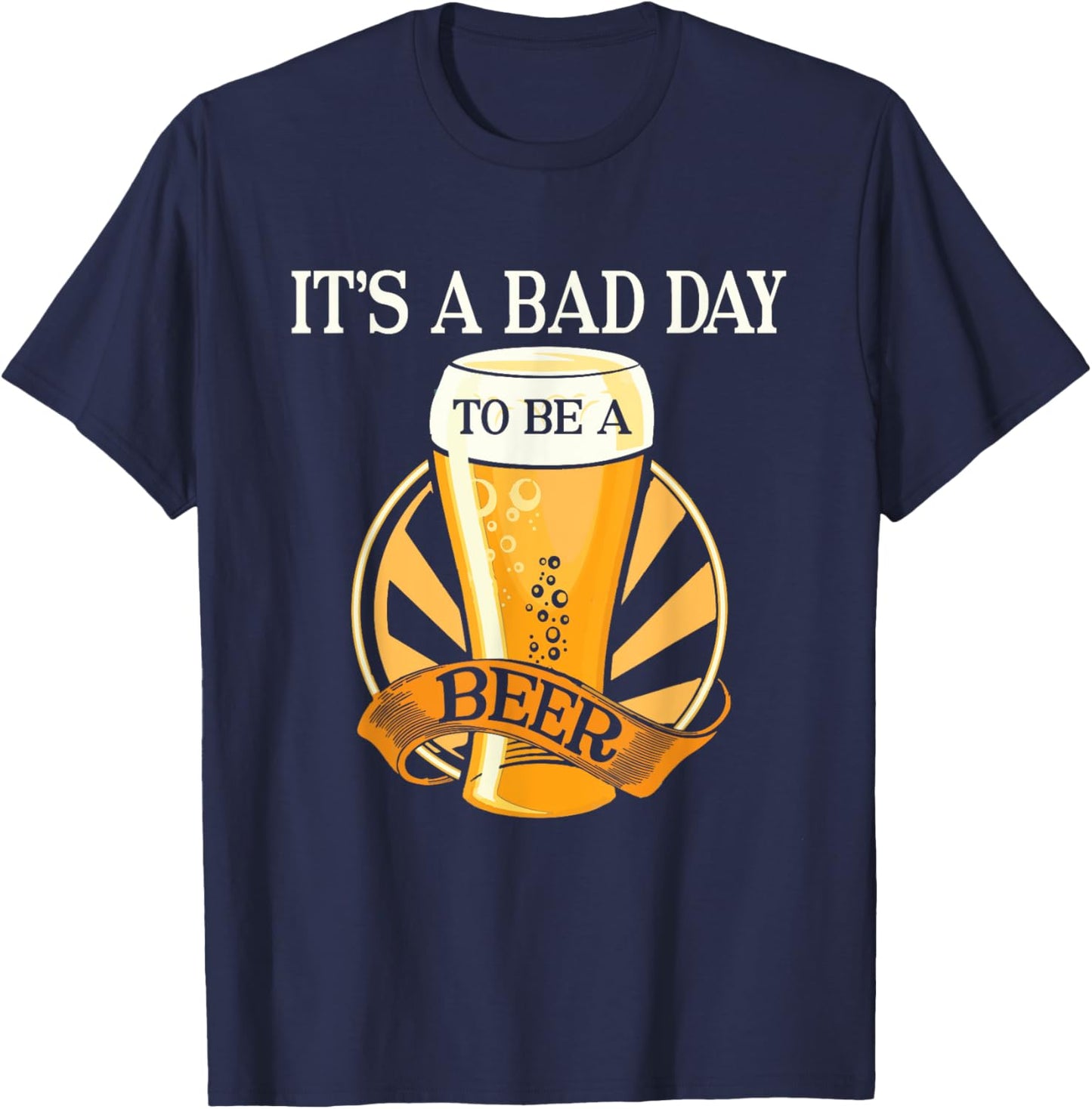 It's Bad Day To Be A Beer Funny Saying T-Shirt - T-Shirt | Navy