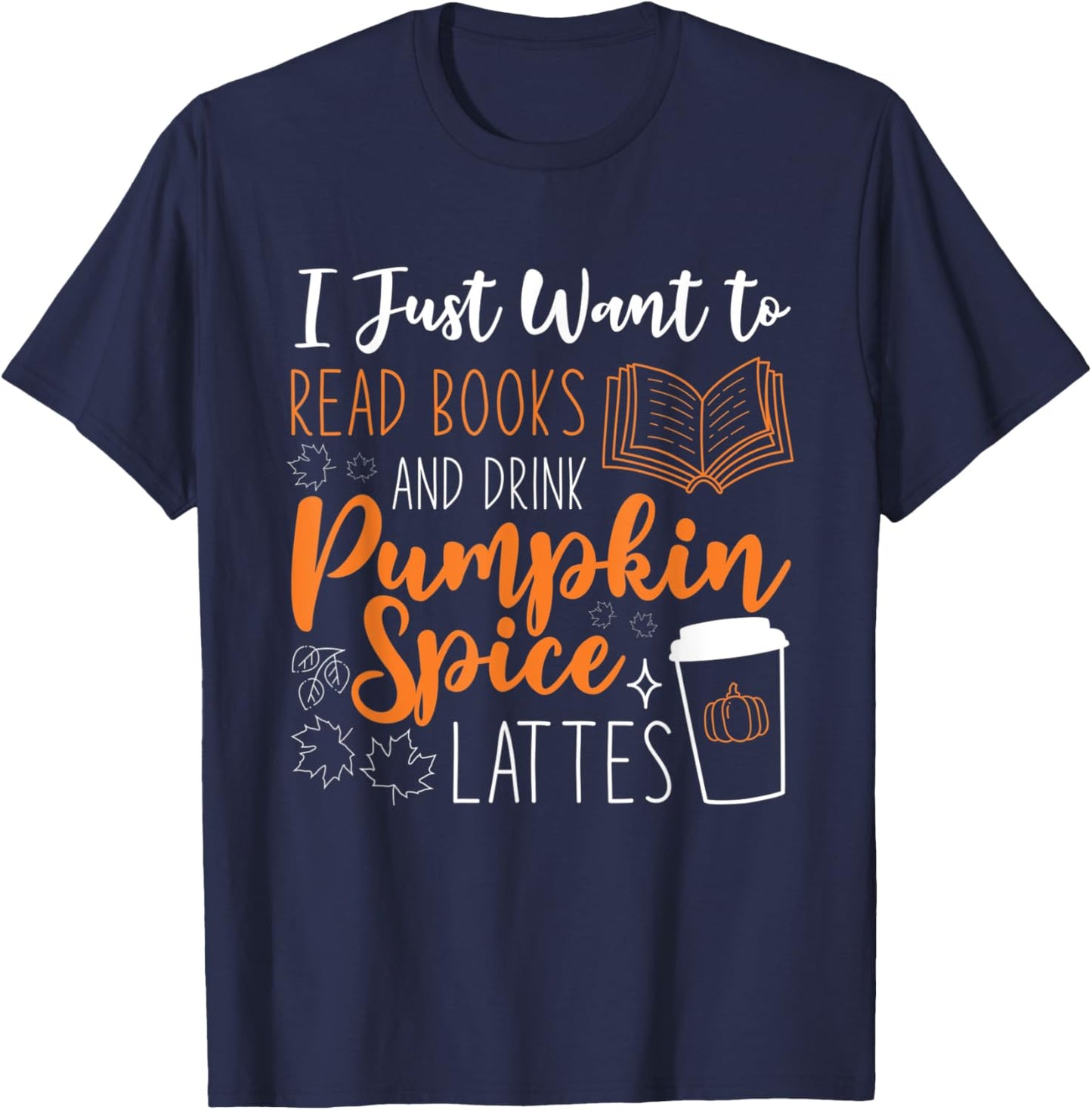I Just Want To Read Books And Drink Pumpkin Spice Lattes T-Shirt - T-Shirt | Navy