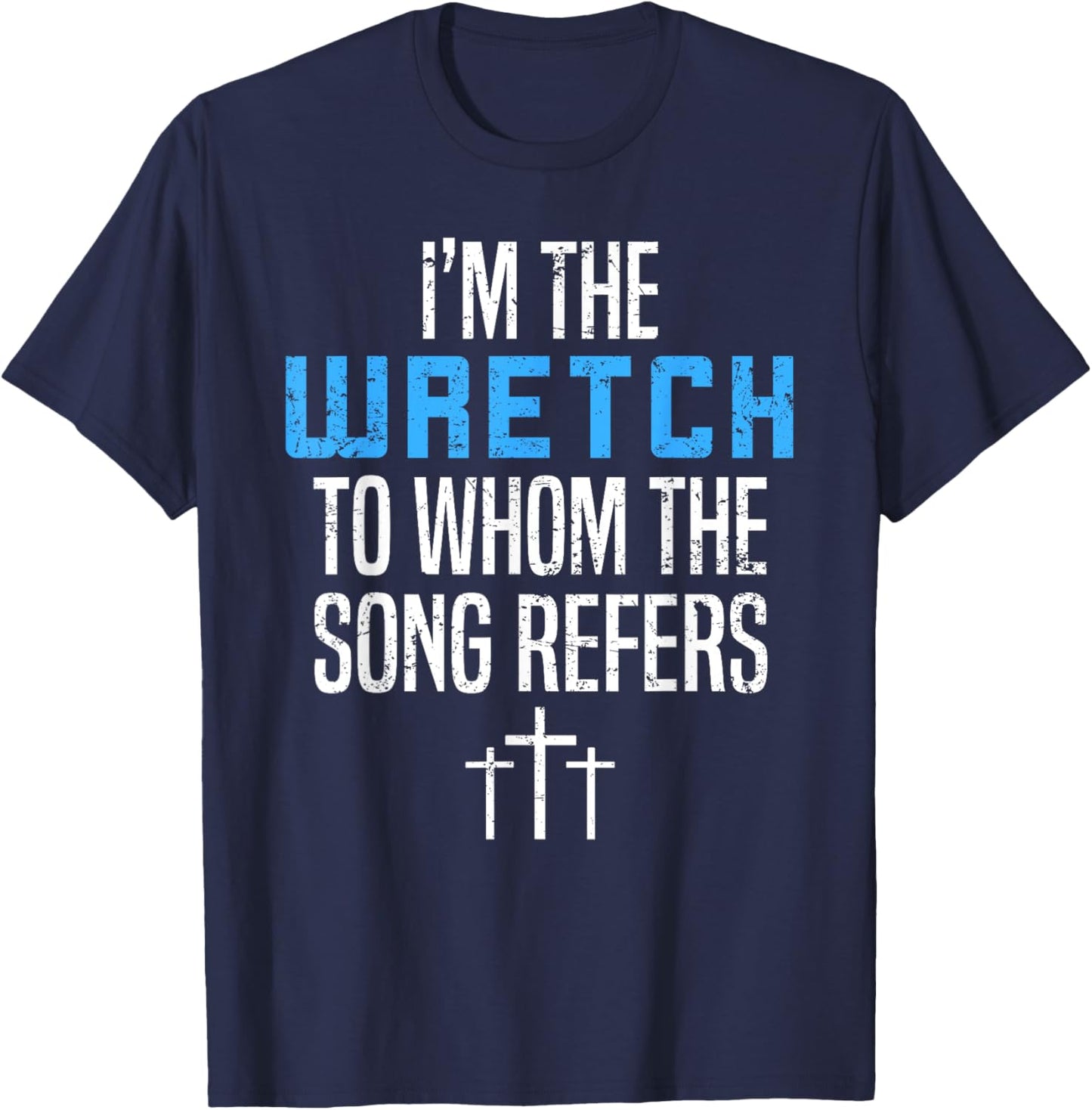 Fun Christian Apparel I'm The Wretch To Whom The Song Refers T-Shirt - T-Shirt | Navy