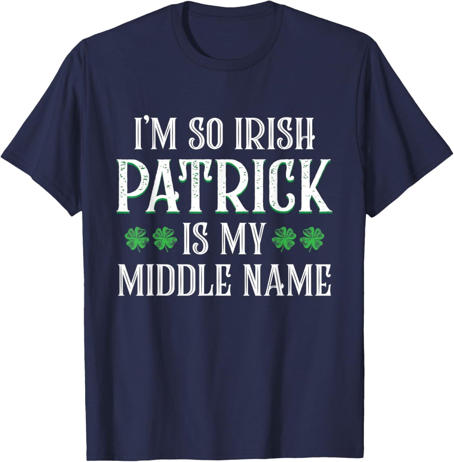 I'm So Irish Patrick Is My Middle Name Funny Irish Tradition T-Shirt - T-Shirt | Navy