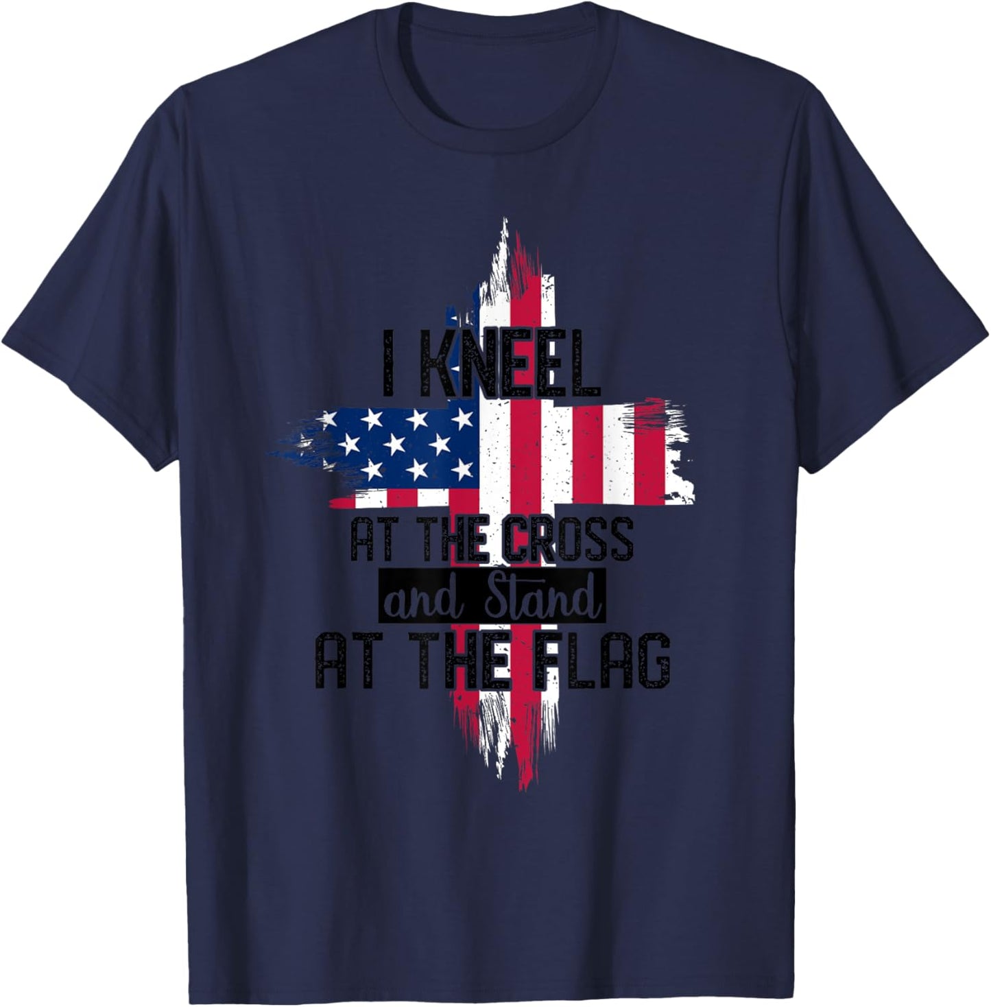 I Kneel at the Cross and Stand at the Flag Happy 4th Of July T-Shirt - T-Shirt | Navy