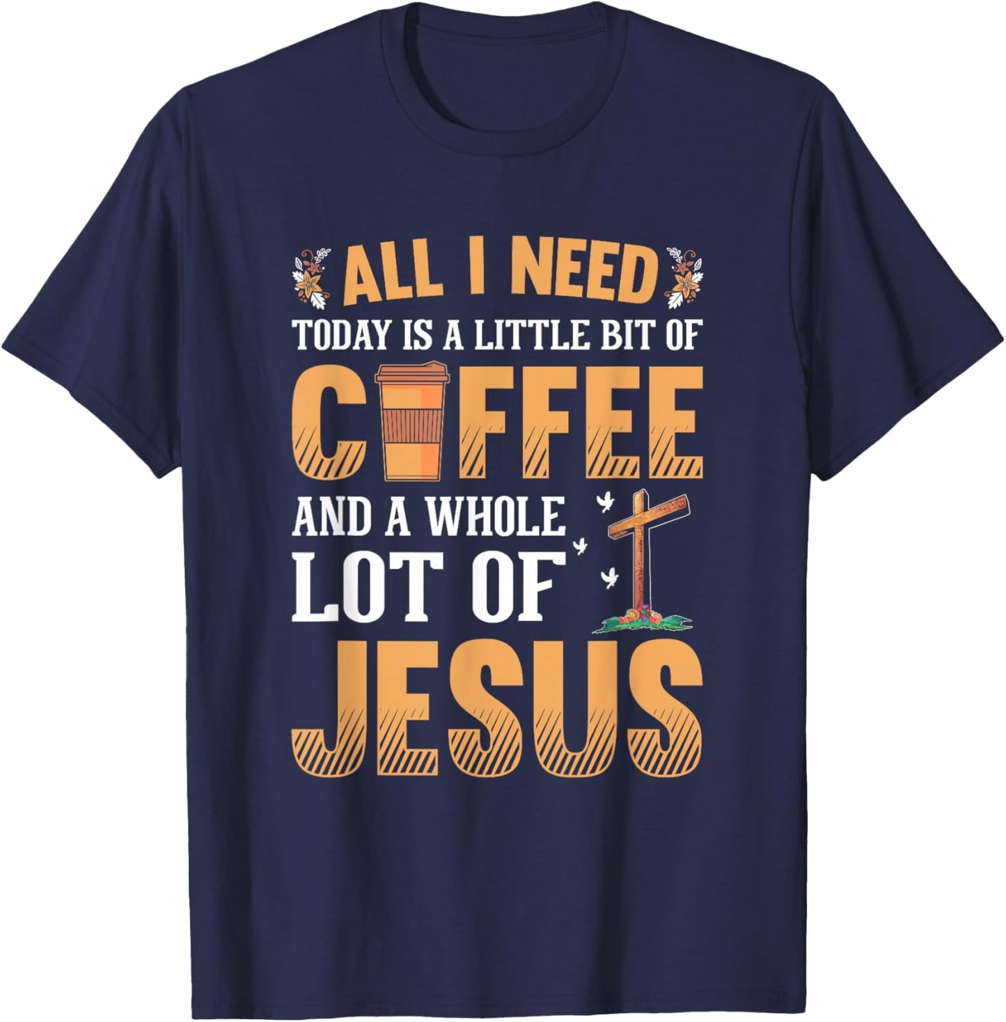 All I Need Is A Little Coffee And A Whole Lot Of Jesus T-Shirt - T-Shirt | Navy