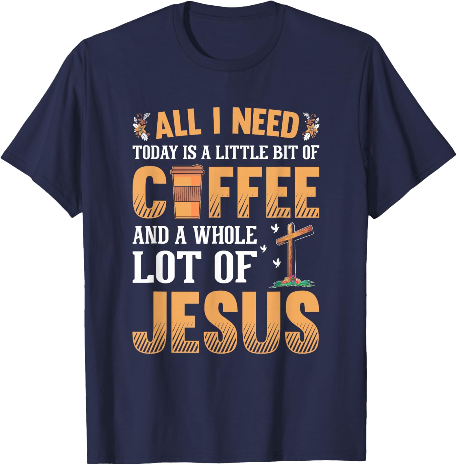 All I Need Is A Little Coffee And A Whole Lot Of Jesus T-Shirt - T-Shirt | Navy