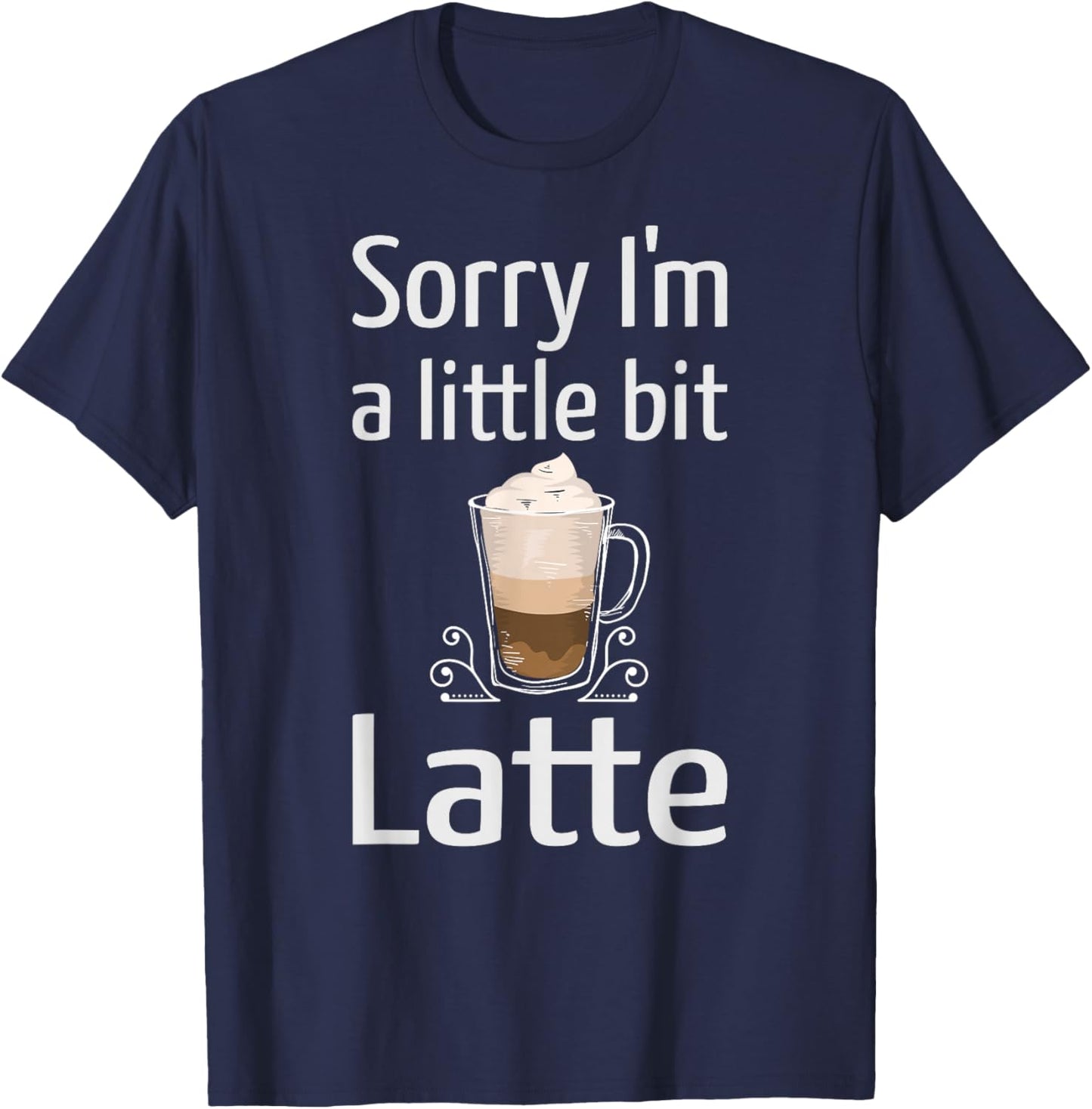 Latte Coffee Funny Sorry I'm Little Bit Latte Joke Coffee T-Shirt - T-Shirt | Navy