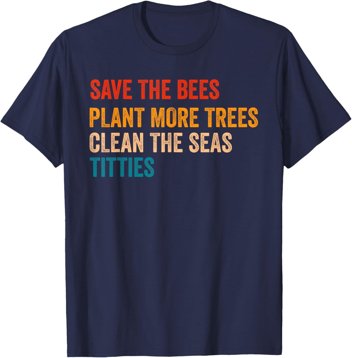 Save The Bees Plant More Trees Clean The Seas Titties Funny T-Shirt - T-Shirt | Navy
