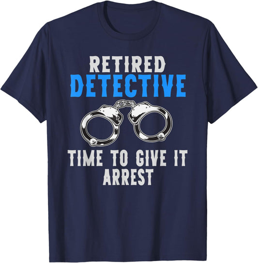 Retired Detective Time To Give It Arrest Pun T-Shirt - T-Shirt | Navy
