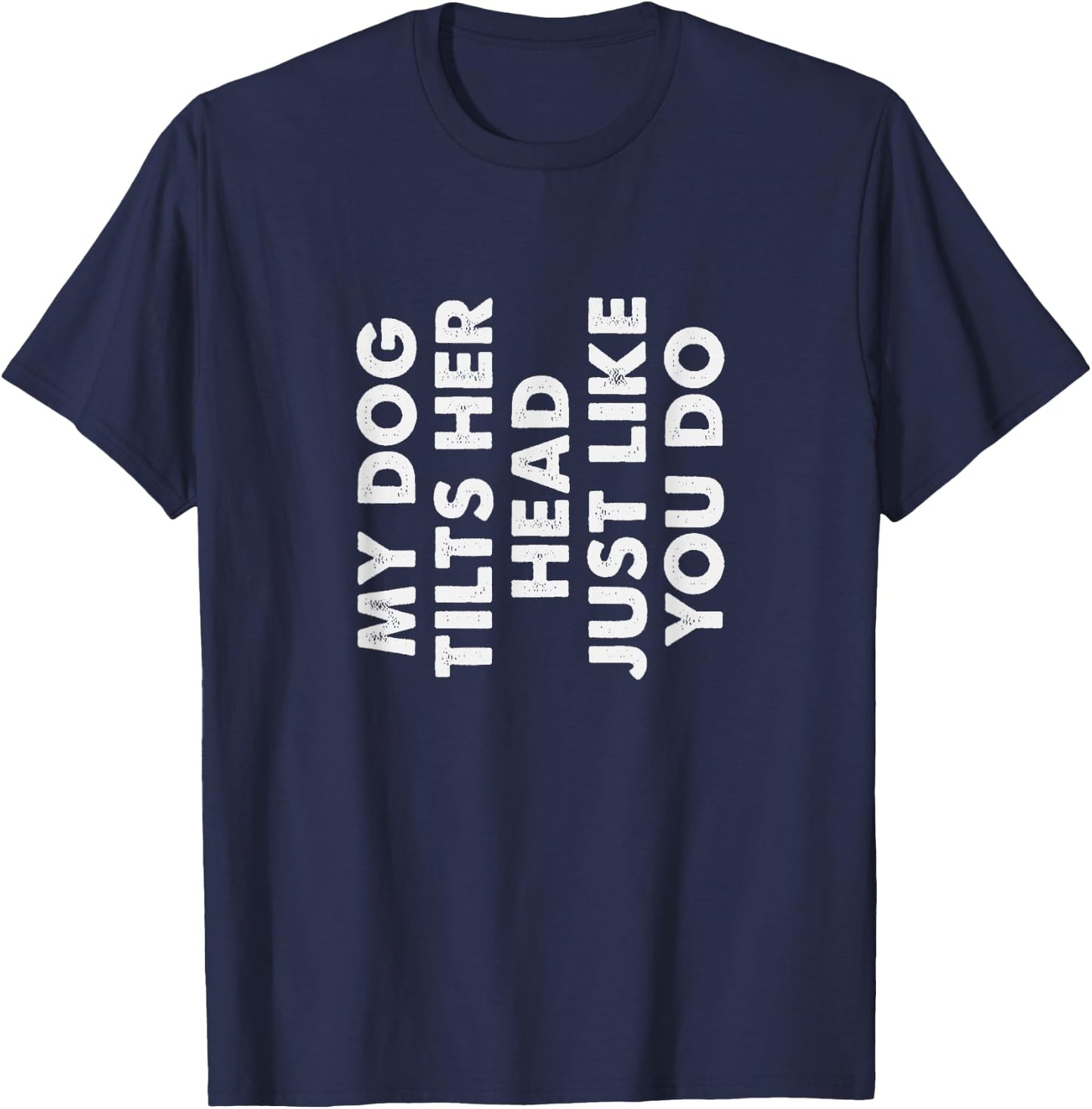 My Dog Tilts Her Head Just Like You Do Funny Pet Owner Gag T-Shirt - T-Shirt | Navy
