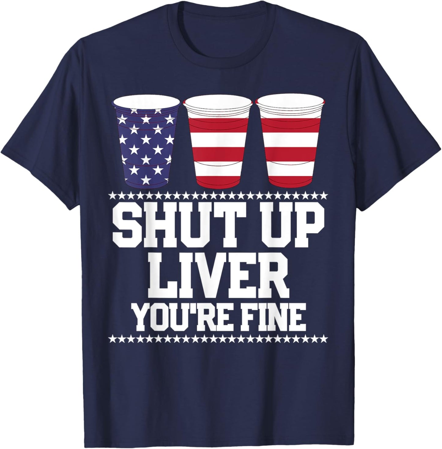 Funny July 4th Shirt SHUT UP LIVER YOU'RE FINE Beer Cups T-Shirt - T-Shirt | Navy