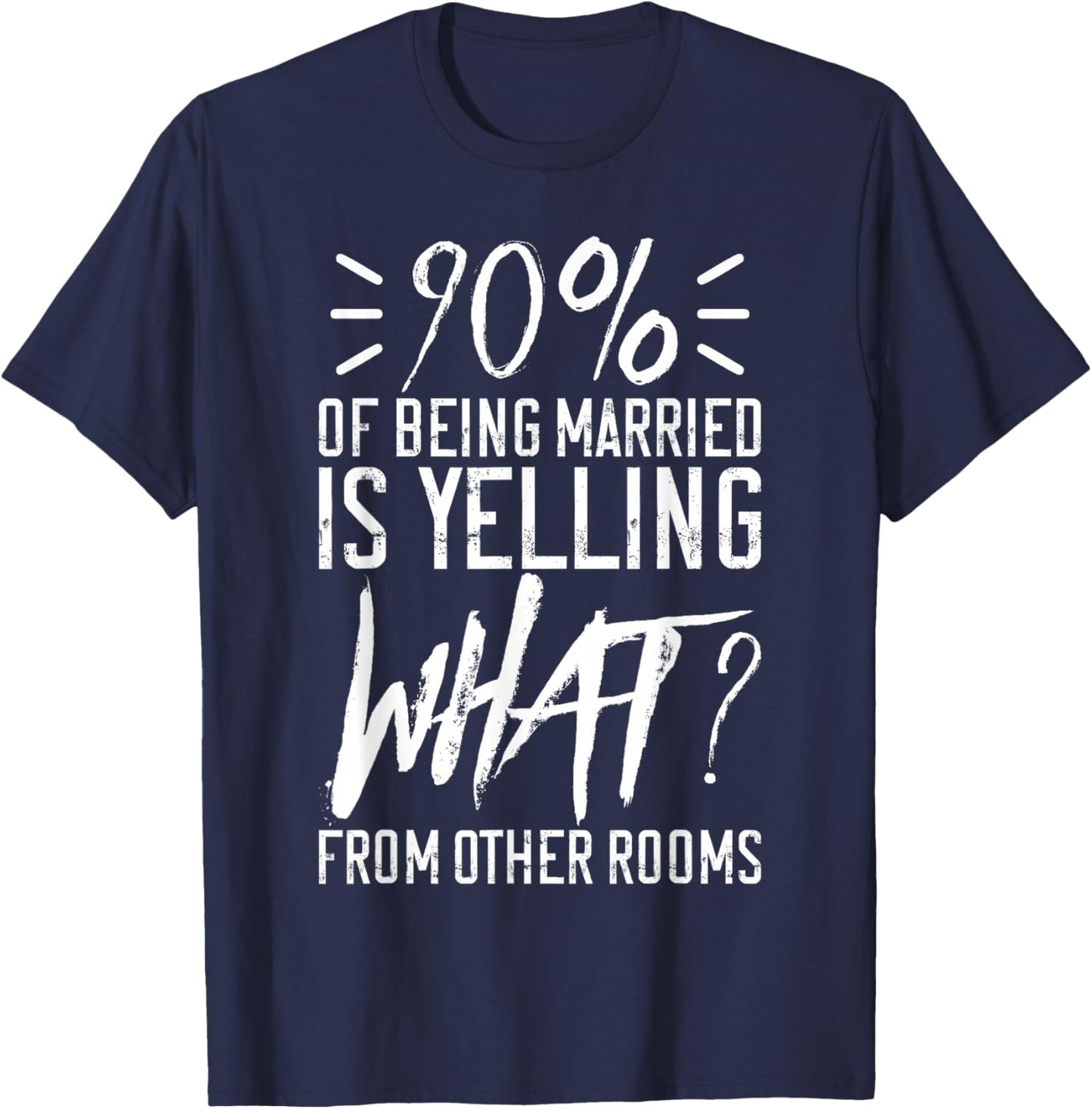 90 Percent Of Being Married Is Yelling What From Other Rooms T-Shirt - T-Shirt | Navy