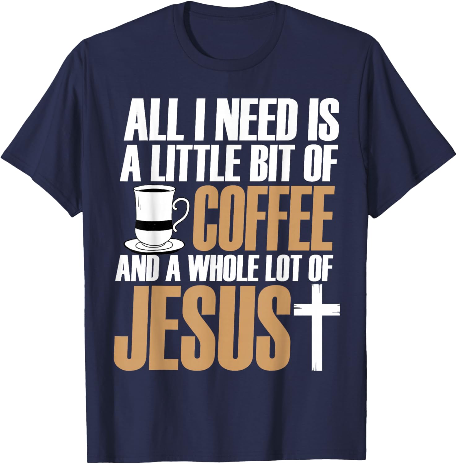 All I Need Is A Little Bit Of Coffee And A Whole Lot Jesus T-Shirt - T-Shirt | Navy